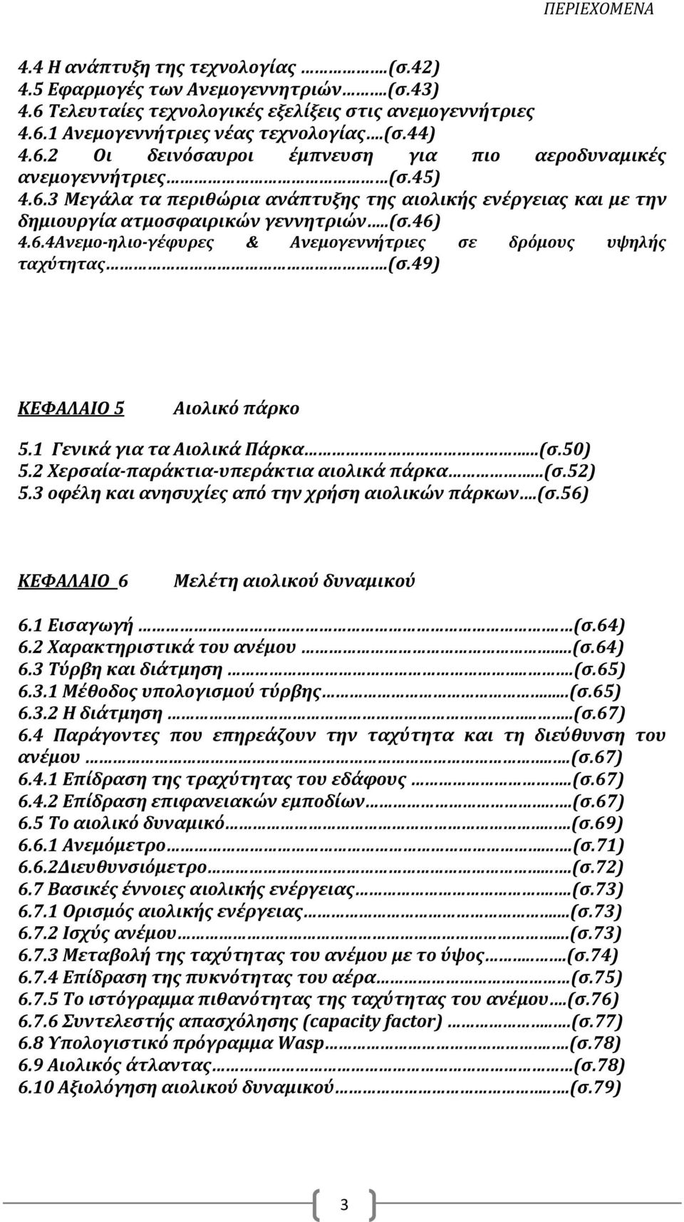 1 Γενικά για τα Αιολικά Πάρκα...(σ.50) 5.2 Χερσαία παράκτια υπεράκτια αιολικά πάρκα...(σ.52) 5.3 οφέλη και ανησυχίες από την χρήση αιολικών πάρκων.(σ.56) ΚΕΦΑΛΑΙΟ 6 Μελέτη αιολικού δυναμικού 6.