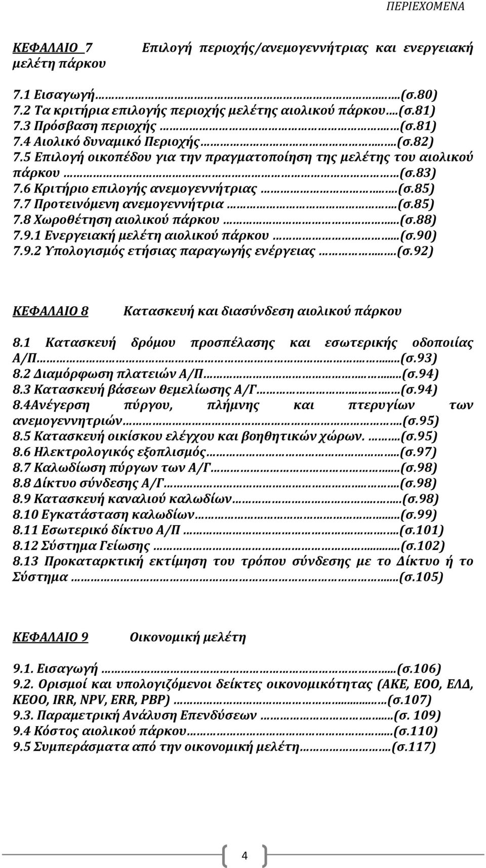 7 Προτεινόμενη ανεμογεννήτρια.(σ.85) 7.8 Χωροθέτηση αιολικού πάρκου...(σ.88) 7.9.1 Ενεργειακή μελέτη αιολικού πάρκου...(σ.90) 7.9.2 Υπολογισμός ετήσιας παραγωγής ενέργειας...(σ.92) ΚΕΦΑΛΑΙΟ 8 Κατασκευή και διασύνδεση αιολικού πάρκου 8.