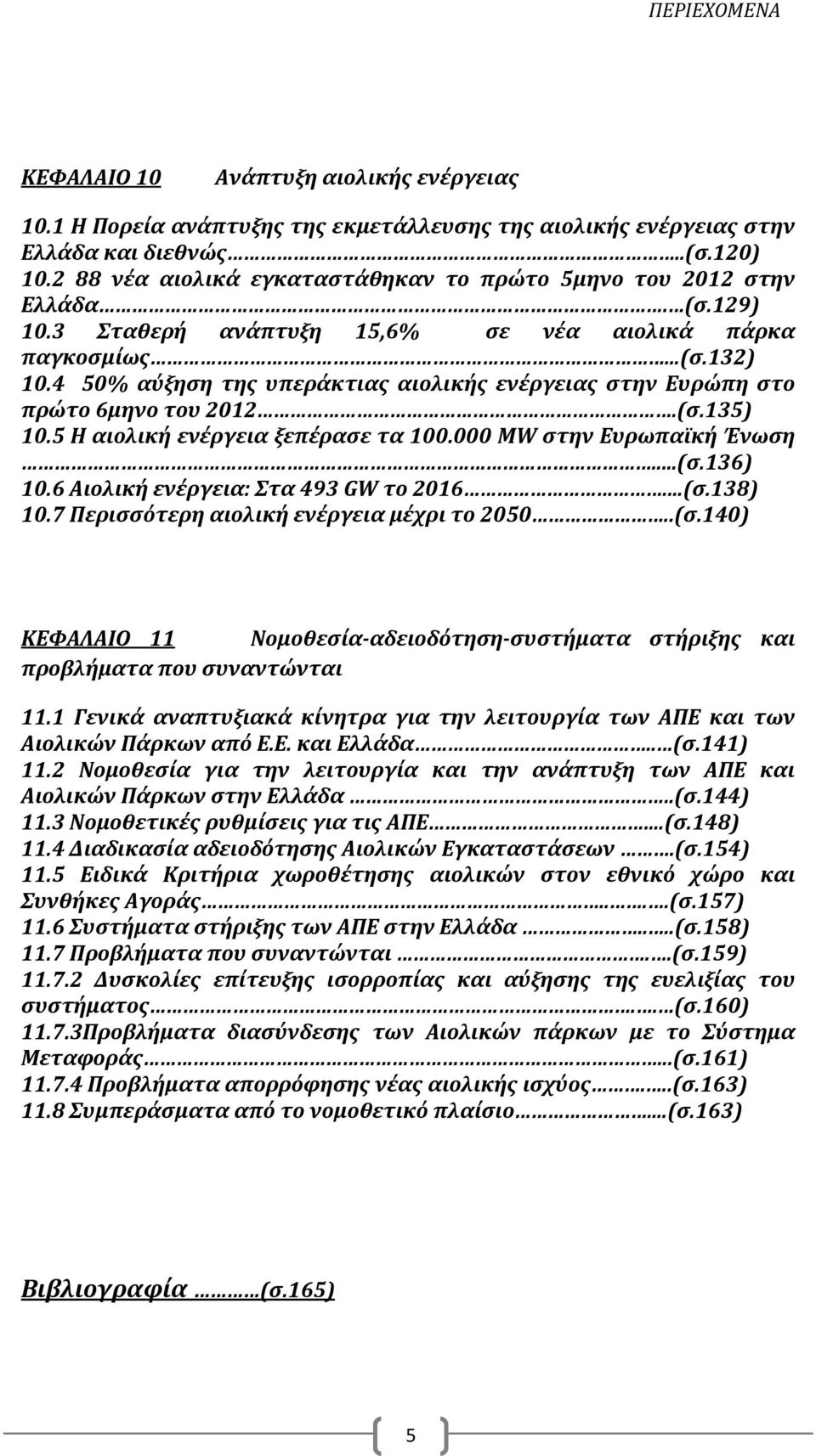 4 50% αύξηση της υπεράκτιας αιολικής ενέργειας στην Ευρώπη στο πρώτο 6μηνο του 2012.(σ.135) 10.5 Η αιολική ενέργεια ξεπέρασε τα 100.000 MW στην Ευρωπαϊκή Ένωση...(σ.136) 10.