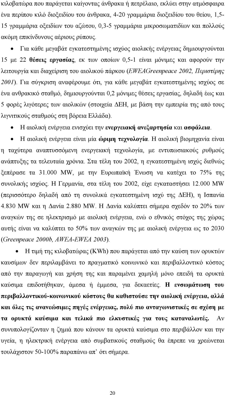 Για κάθε μεγαβάτ εγκατεστημένης ισχύος αιολικής ενέργειας δημιουργούνται 15 με 22 θέσεις εργασίας, εκ των οποίων 0,5-1 είναι μόνιμες και αφορούν την λειτουργία και διαχείριση του αιολικού πάρκου