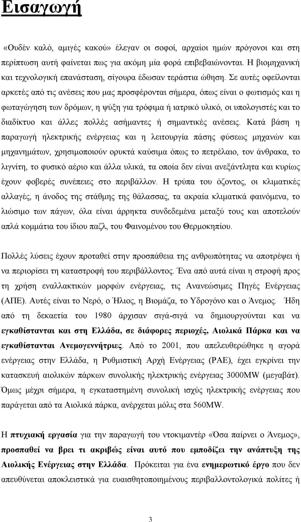 Σε αυτές οφείλονται αρκετές από τις ανέσεις που μας προσφέρονται σήμερα, όπως είναι ο φωτισμός και η φωταγώγηση των δρόμων, η ψύξη για τρόφιμα ή ιατρικό υλικό, οι υπολογιστές και το διαδίκτυο και