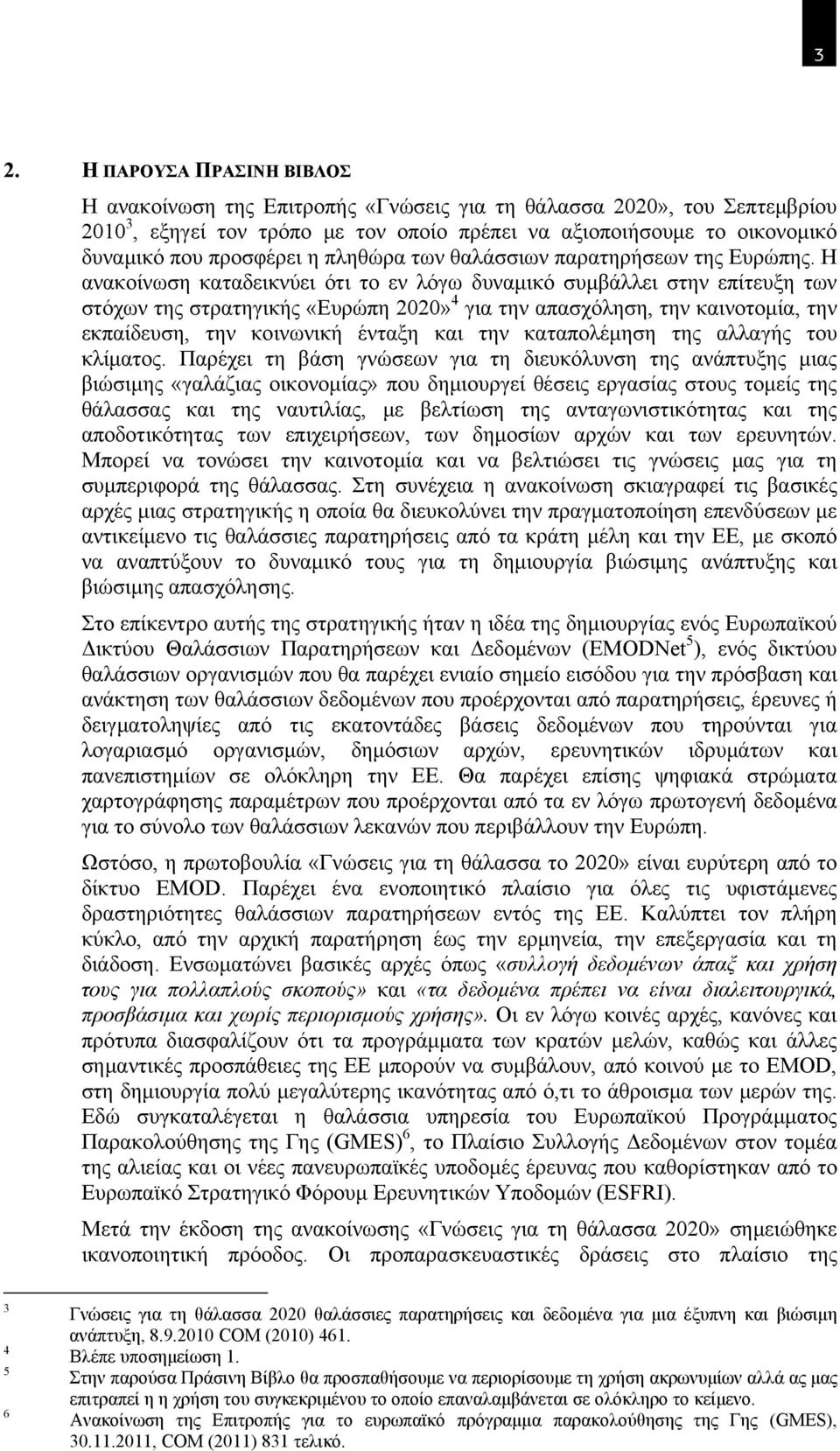 Η ανακοίνωση καταδεικνύει ότι το εν λόγω δυναμικό συμβάλλει στην επίτευξη των στόχων της στρατηγικής «Ευρώπη 2020» 4 για την απασχόληση, την καινοτομία, την εκπαίδευση, την κοινωνική ένταξη και την