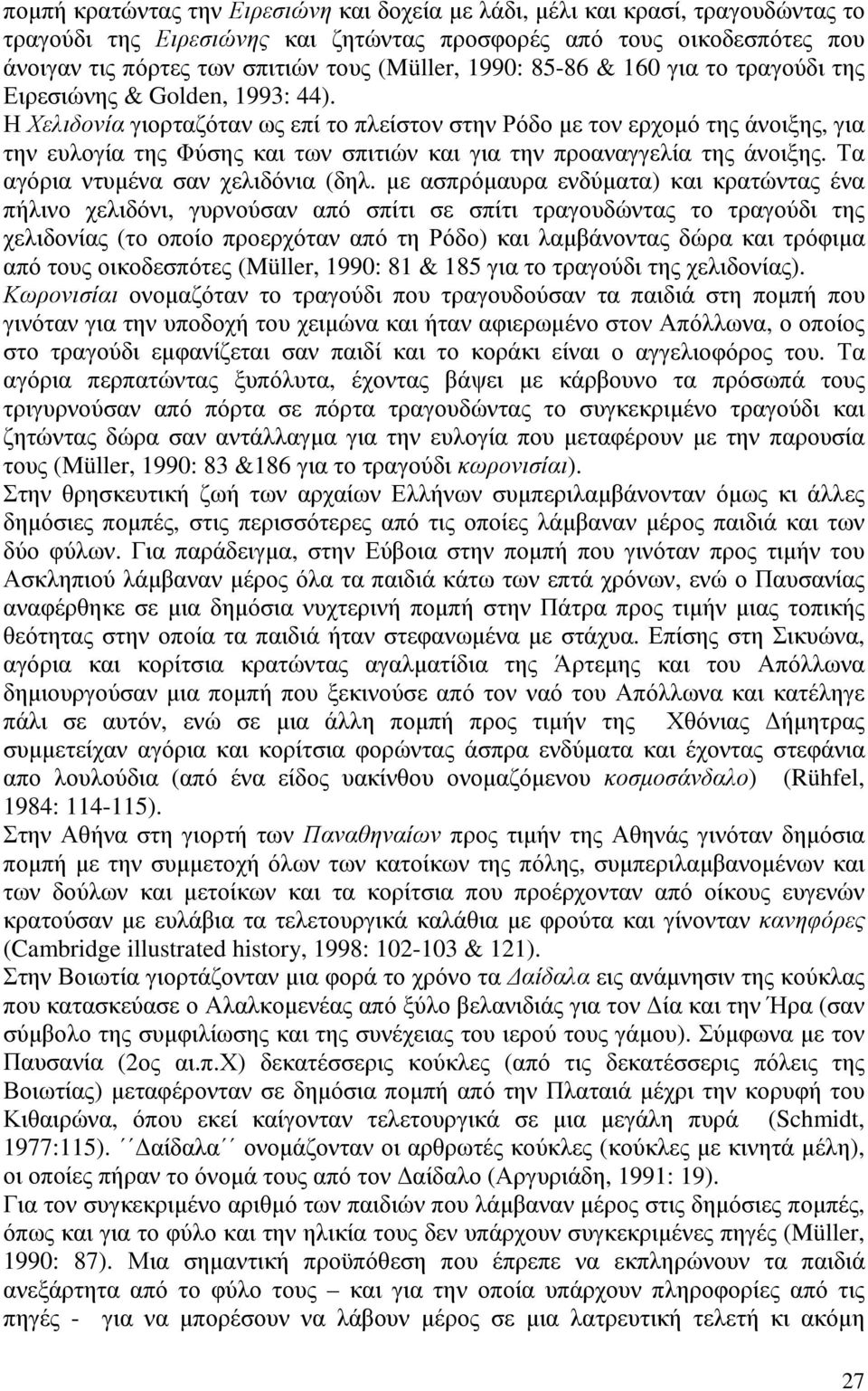 Η Χελιδονία γιορταζόταν ως επί το πλείστον στην Ρόδο µε τον ερχοµό της άνοιξης, για την ευλογία της Φύσης και των σπιτιών και για την προαναγγελία της άνοιξης. Τα αγόρια ντυµένα σαν χελιδόνια (δηλ.