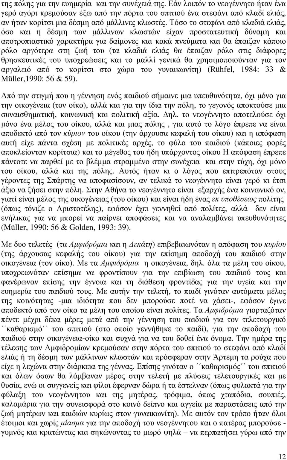 Τόσο το στεφάνι από κλαδιά ελιάς, όσο και η δέσµη των µάλλινων κλωστών είχαν προστατευτική δύναµη και αποτροπιαστικό χαρακτήρα για δαίµονες και κακά πνεύµατα και θα έπαιζαν κάποιο ρόλο αργότερα στη