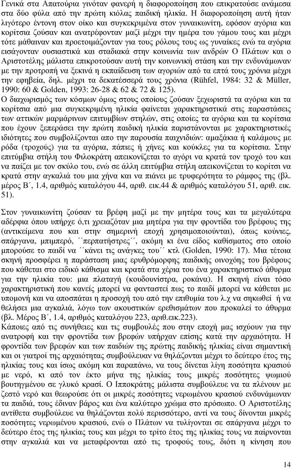 και προετοιµάζονταν για τους ρόλους τους ως γυναίκες ενώ τα αγόρια εισάγονταν ουσιαστικά και σταδιακά στην κοινωνία των ανδρών Ο Πλάτων και ο Αριστοτέλης µάλιστα επικροτούσαν αυτή την κοινωνική στάση