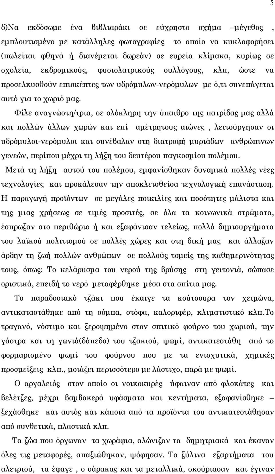 Φίλε αναγνώστη/τρια, σε ολόκληρη την ύπαιθρο της πατρίδας μας αλλά και πολλών άλλων χωρών και επί αμέτρητους αιώνες, λειτούργησαν οι υδρόμυλοι-νερόμυλοι και συνέβαλαν στη διατροφή μυριάδων ανθρώπινων