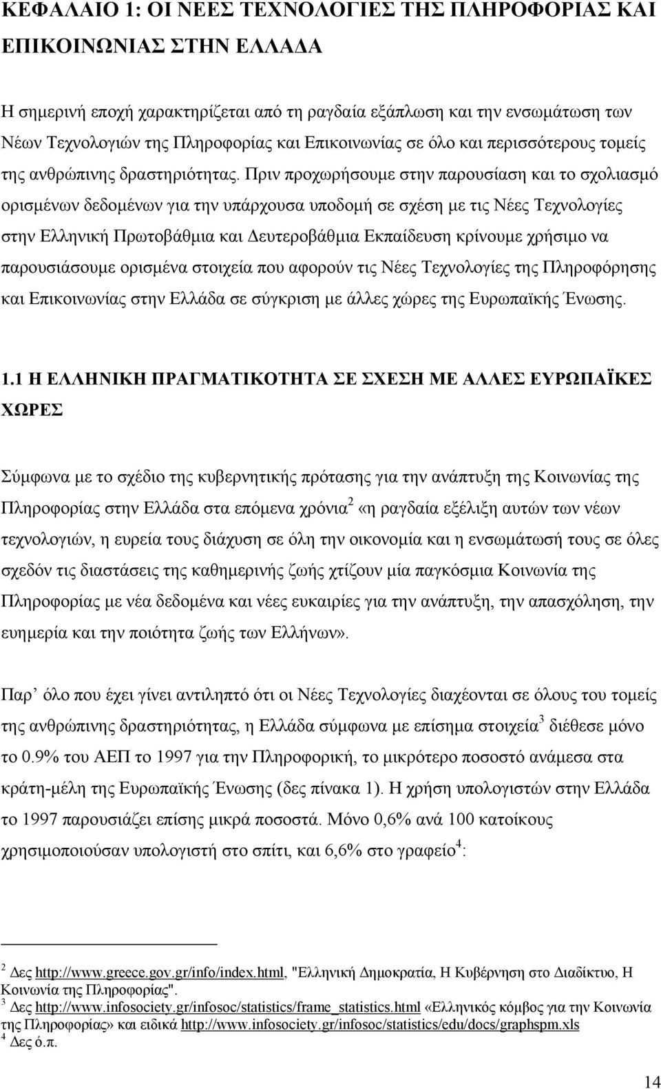 Πριν προχωρήσουµε στην παρουσίαση και το σχολιασµό ορισµένων δεδοµένων για την υπάρχουσα υποδοµή σε σχέση µε τις Νέες Τεχνολογίες στην Ελληνική Πρωτοβάθµια και ευτεροβάθµια Εκπαίδευση κρίνουµε