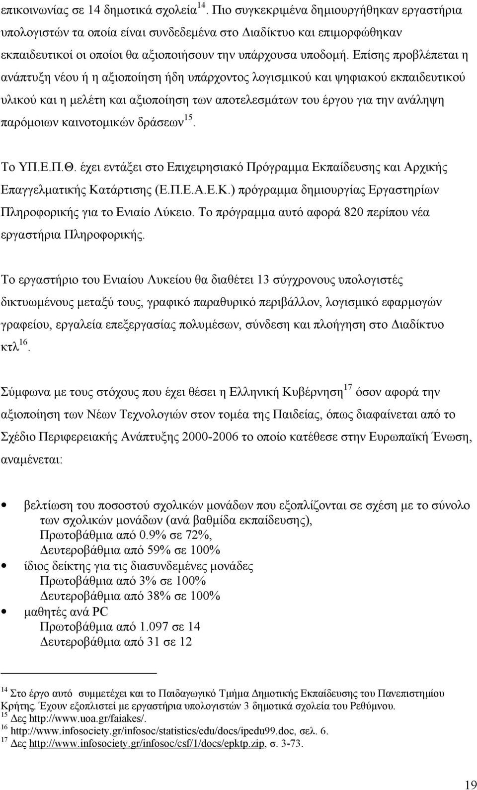 Επίσης προβλέπεται η ανάπτυξη νέου ή η αξιοποίηση ήδη υπάρχοντος λογισµικού και ψηφιακού εκπαιδευτικού υλικού και η µελέτη και αξιοποίηση των αποτελεσµάτων του έργου για την ανάληψη παρόµοιων