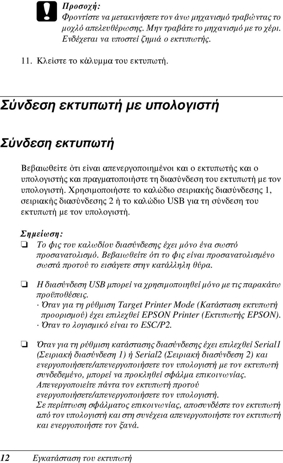 Σύνδεση εκτυπωτή με υπολογιστή Σύνδεση εκτυπωτή Βεβαιωθείτε ότι είναι απενεργοποιημένοι και ο εκτυπωτής και ο υπολογιστής και πραγματοποιήστε τη διασύνδεση του εκτυπωτή με τον υπολογιστή.