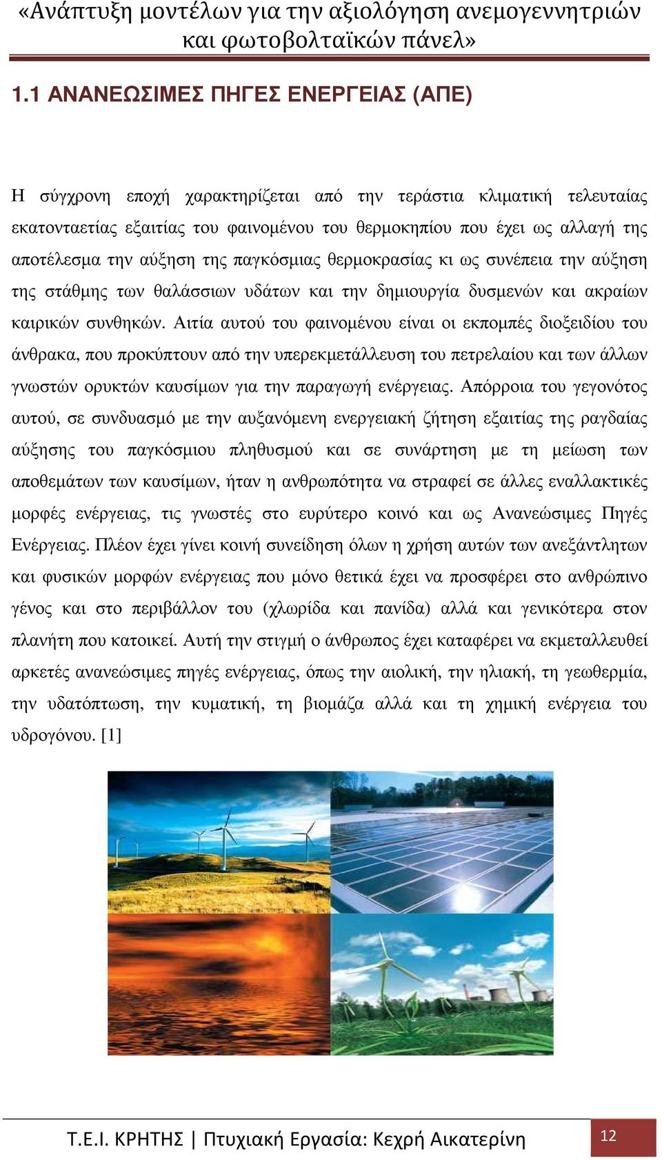 Αιτία αυτού του φαινοµένου είναι οι εκποµπές διοξειδίου του άνθρακα, που προκύπτουν από την υπερεκµετάλλευση του πετρελαίου και των άλλων γνωστών ορυκτών καυσίµων για την παραγωγή ενέργειας.