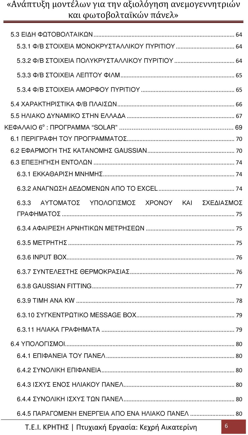 .. 74 6.3.1 ΕΚΚΑΘΑΡΙΣΗ ΜΝΗΜΗΣ... 74 6.3.2 ΑΝΑΓΝΩΣΗ Ε ΟΜΕΝΩΝ ΑΠΟ ΤΟ EXCEL... 74 6.3.3 ΑΥΤΟΜΑΤΟΣ ΥΠΟΛΟΓΙΣΜΟΣ ΧΡΟΝΟΥ ΚΑΙ ΣΧΕ ΙΑΣΜΟΣ ΓΡΑΦΗΜΑΤΟΣ... 75 6.3.4 ΑΦΑΙΡΕΣΗ ΑΡΝΗΤΙΚΩΝ ΜΕΤΡΗΣΕΩΝ... 75 6.3.5 ΜΕΤΡΗΤΗΣ.