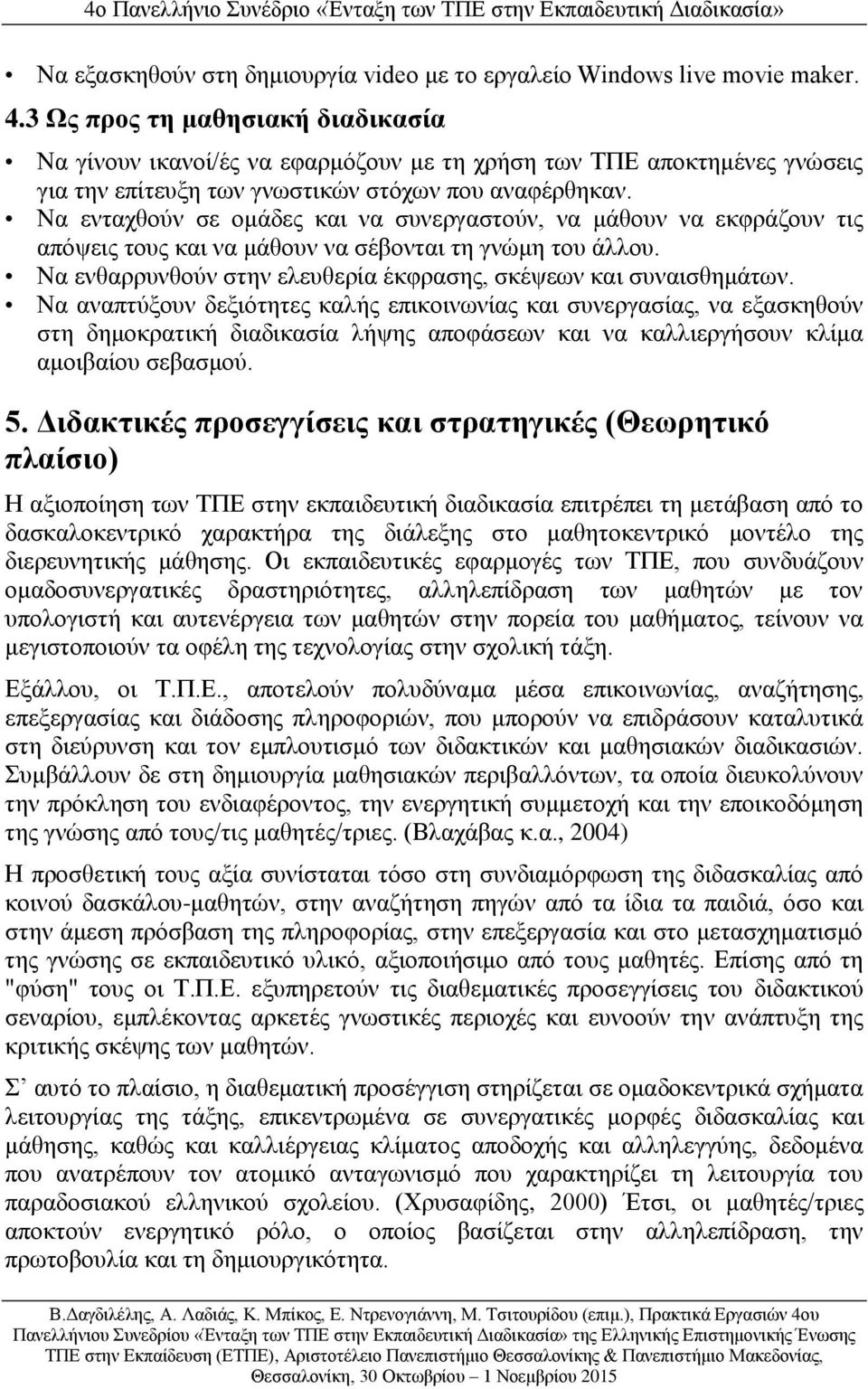 Να ενταχθούν σε ομάδες και να συνεργαστούν, να μάθουν να εκφράζουν τις απόψεις τους και να μάθουν να σέβονται τη γνώμη του άλλου. Να ενθαρρυνθούν στην ελευθερία έκφρασης, σκέψεων και συναισθημάτων.