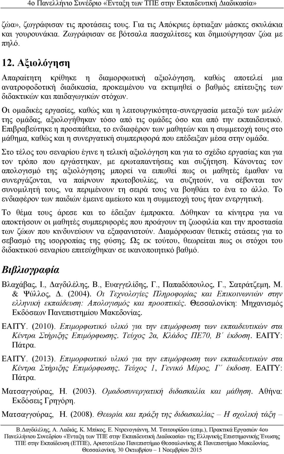 Οι ομαδικές εργασίες, καθώς και η λειτουργικότητα-συνεργασία μεταξύ των μελών της ομάδας, αξιολογήθηκαν τόσο από τις ομάδες όσο και από την εκπαιδευτικό.