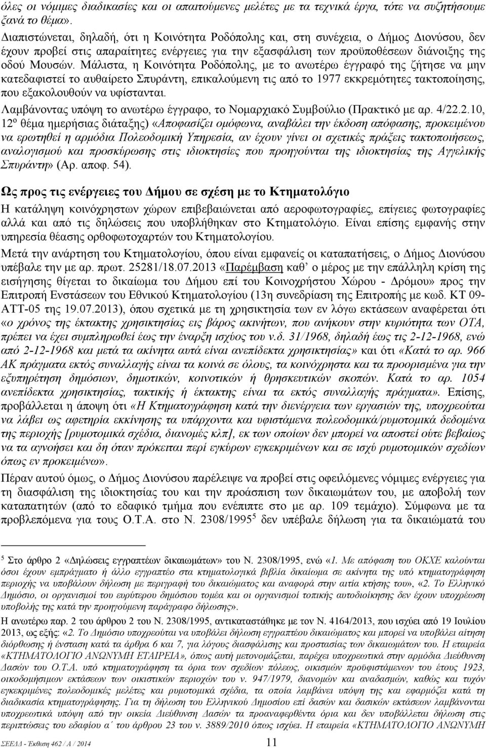 Μάλιστα, η Κοινότητα Ροδόπολης, με το ανωτέρω έγγραφό της ζήτησε να μην κατεδαφιστεί το αυθαίρετο Σπυράντη, επικαλούμενη τις από το 1977 εκκρεμότητες τακτοποίησης, που εξακολουθούν να υφίστανται.