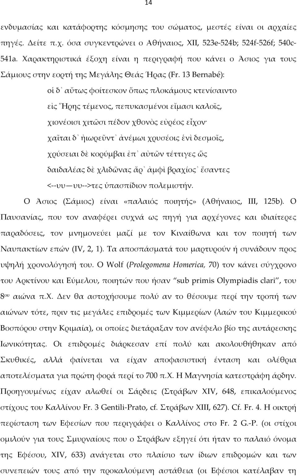 13 Bernabé): oἱ δ αὔτως φοίτεσκον ὅπως πλοκάμους κτενίσαιντο εἰς Ἥρης τέμενος, πεπυκασμένοι εἴμασι καλοῖς, χιονέοισι χιτῶσι πέδον χθονὸς εὐρέος εἶχον χαῖται δ ἠιωρεῦντ ἀνέμωι χρυσέοις ἑνὶ δεσμοῖς,