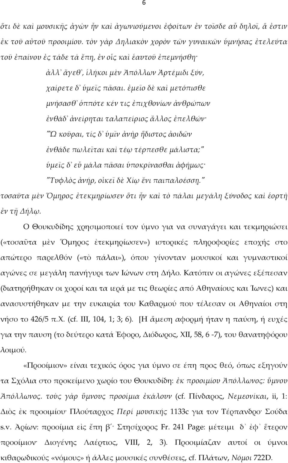 ἐμεῖο δὲ καὶ μετόπισθε μνήσασθ ὁππότε κέν τις ἐπιχθονίων ἀνθρώπων ἐνθάδ ἀνείρηται ταλαπείριος ἄλλος ἐπελθών "Ὦ κοῦραι, τίς δ ὑμῖν ἀνὴρ ἥδιστος ἀοιδῶν ἐνθάδε πωλεῖται καὶ τέῳ τέρπεσθε μάλιστα;" ὑμεῖς