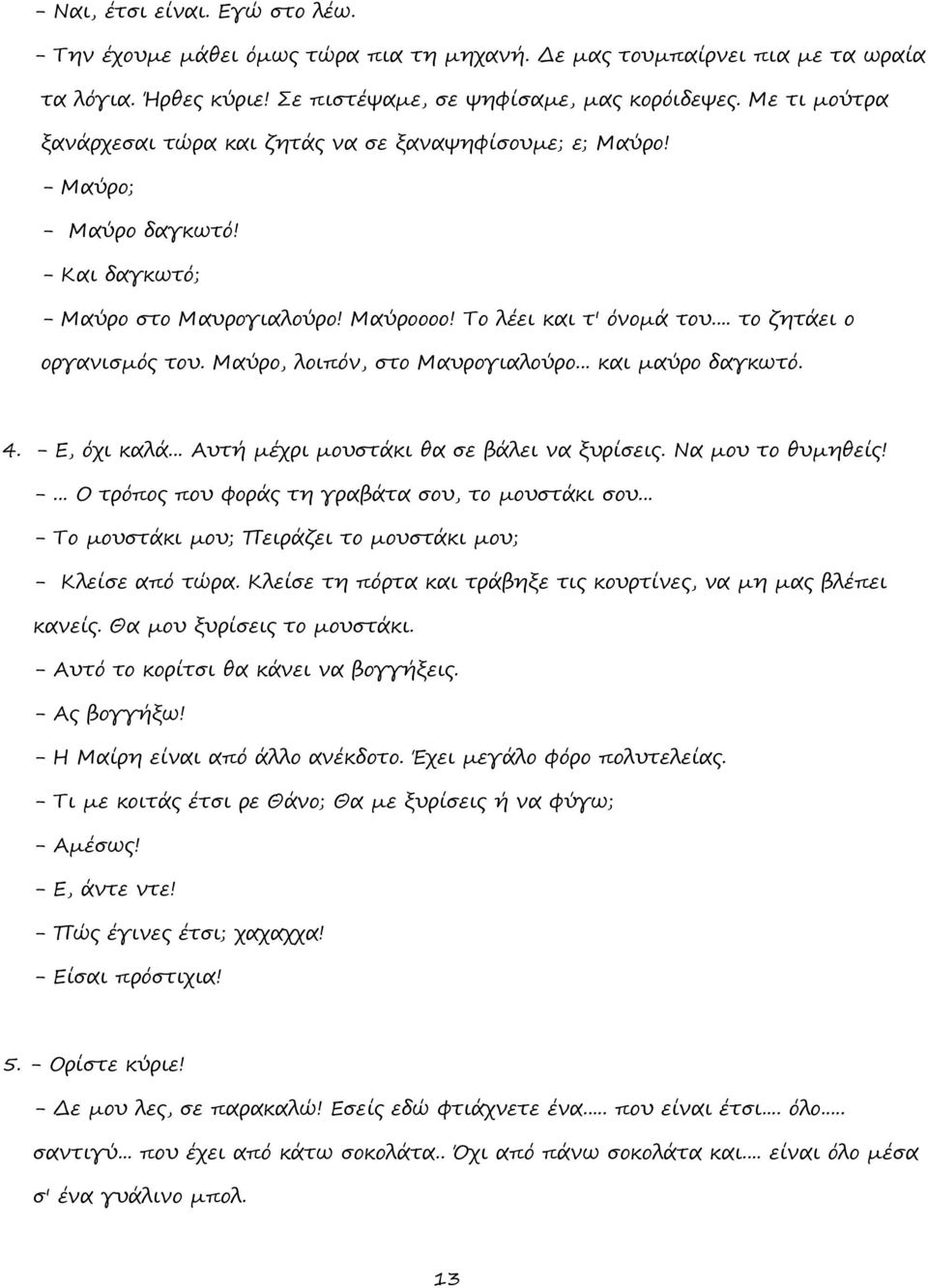 .. το ζητάει ο οργανισμός του. Μαύρο, λοιπόν, στο Μαυρογιαλούρο... και μαύρο δαγκωτό. 4. - Ε, όχι καλά... Αυτή μέχρι μουστάκι θα σε βάλει να ξυρίσεις. Να μου το θυμηθείς! -... Ο τρόπος που φοράς τη γραβάτα σου, το μουστάκι σου.