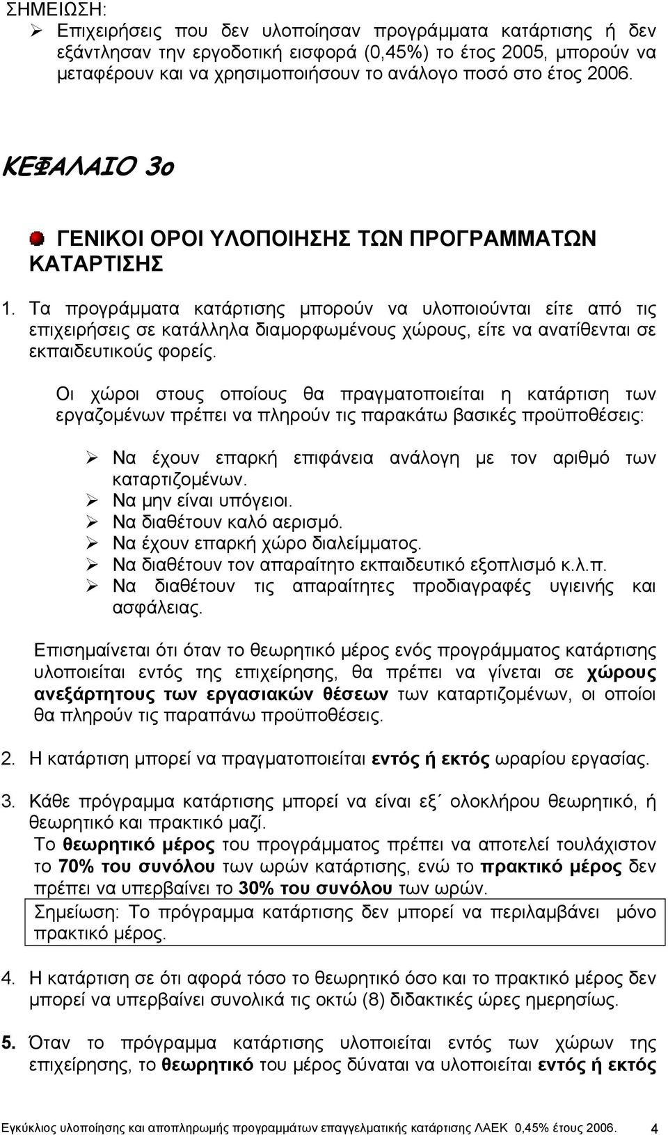 Τα προγράµµατα κατάρτισης µπορούν να υλοποιούνται είτε από τις επιχειρήσεις σε κατάλληλα διαµορφωµένους χώρους, είτε να ανατίθενται σε εκπαιδευτικούς φορείς.