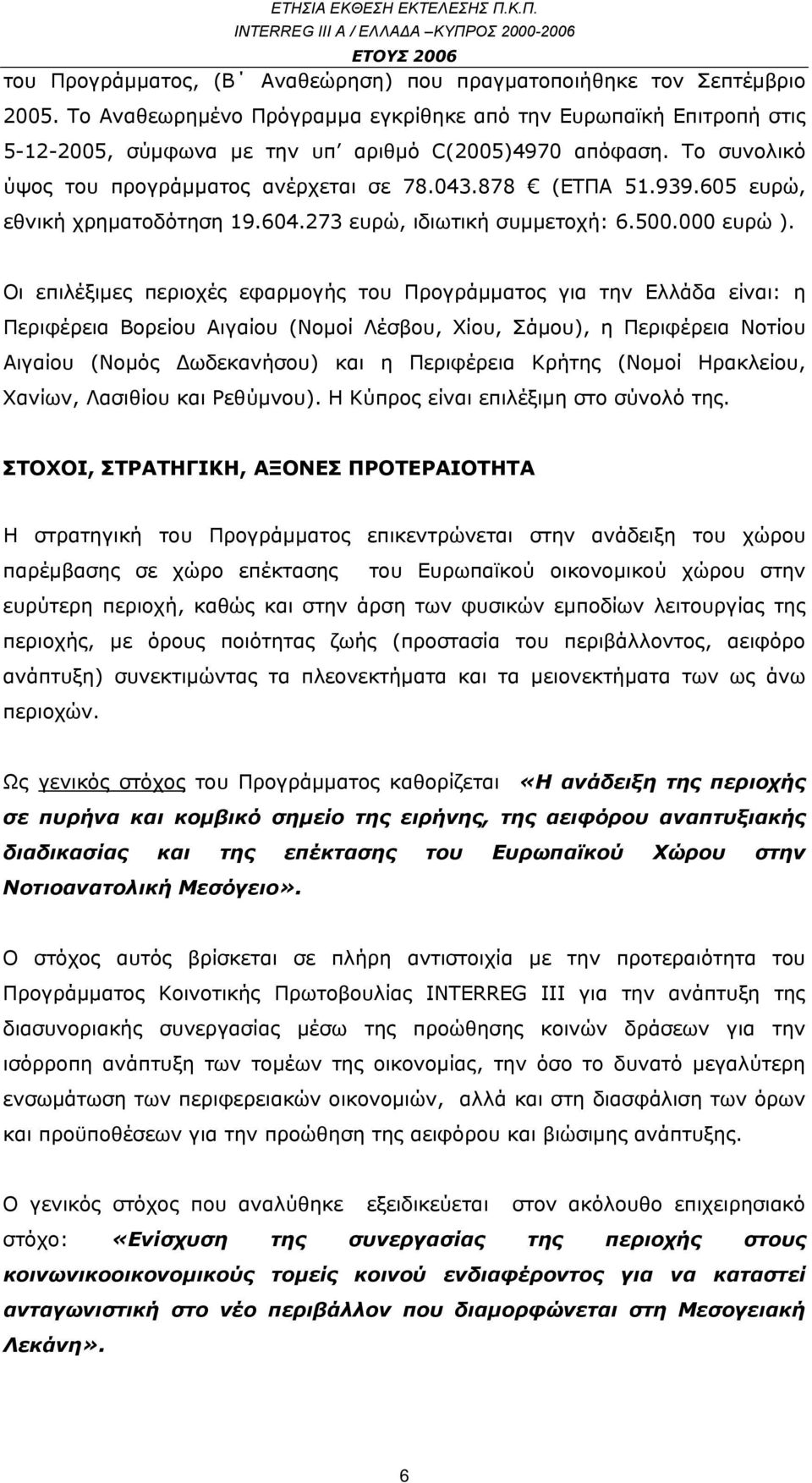 Οι επιλέξιμες περιοχές εφαρμογής του Προγράμματος για την Ελλάδα είναι: η Περιφέρεια Βορείου Αιγαίου (Νομοί Λέσβου, Χίου, Σάμου), η Περιφέρεια Νοτίου Αιγαίου (Νομός Δωδεκανήσου) και η Περιφέρεια