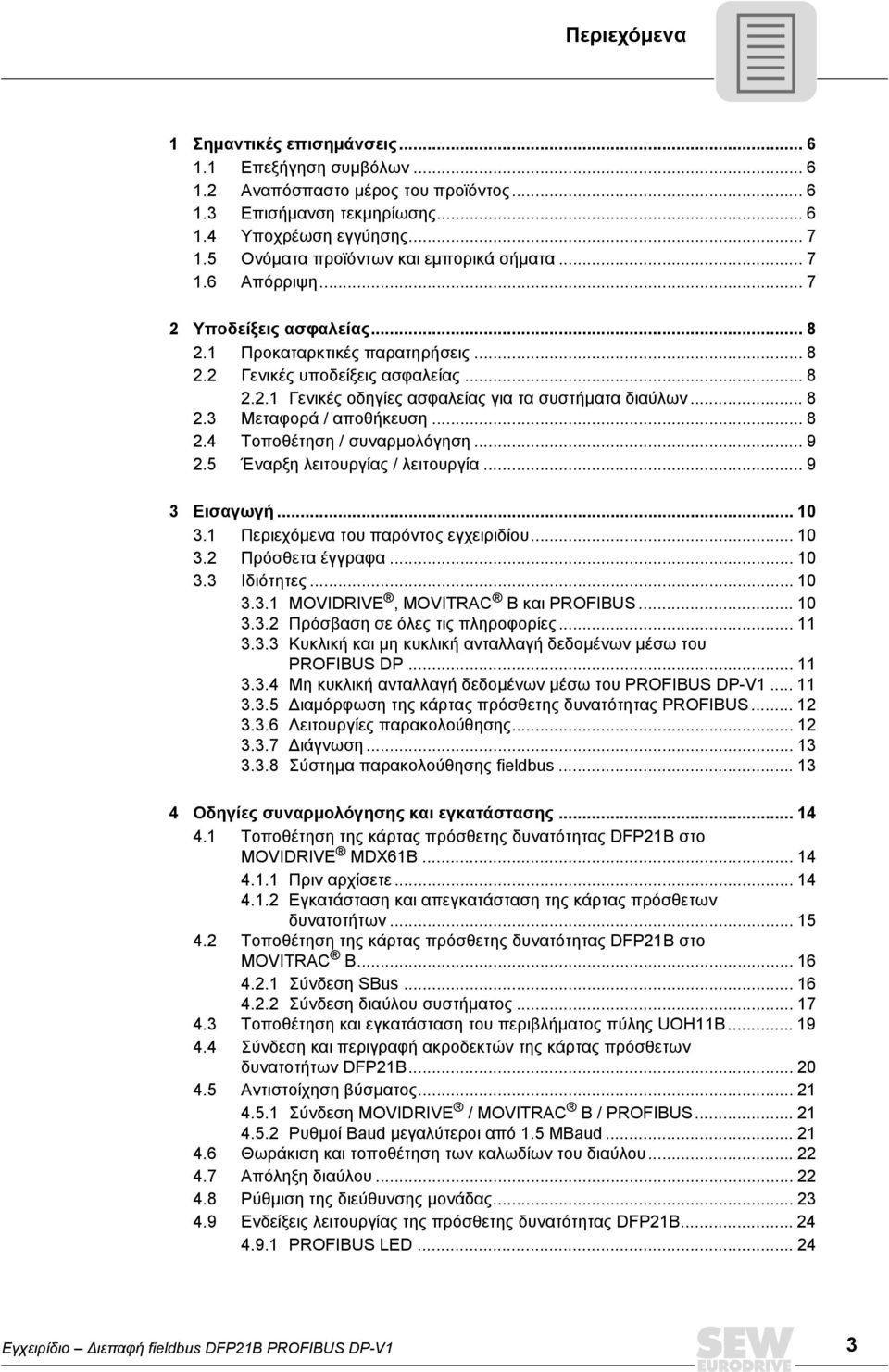 .. 8 2.3 Μεταφορά / αποθήκευση... 8 2.4 Τοποθέτηση / συναρμολόγηση... 9 2.5 Έναρξη λειτουργίας / λειτουργία... 9 3 Εισαγωγή... 1 3.1 Περιεχόμενα του παρόντος εγχειριδίου... 1 3.2 Πρόσθετα έγγραφα.