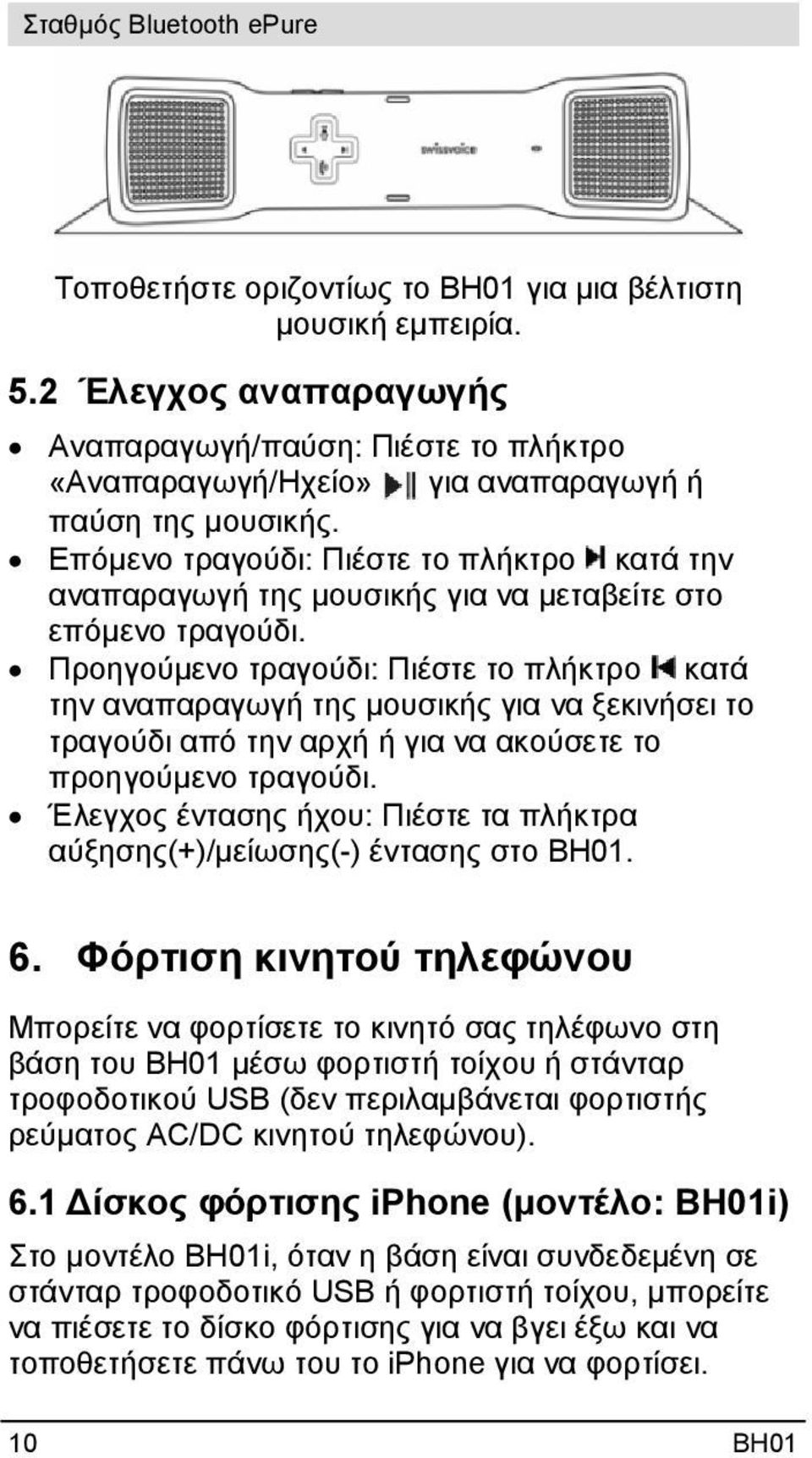 Προηγούμενο τραγούδι: Πιέστε το πλήκτρο κατά την αναπαραγωγή της μουσικής για να ξεκινήσει το τραγούδι από την αρχή ή για να ακούσετε το προηγούμενο τραγούδι.