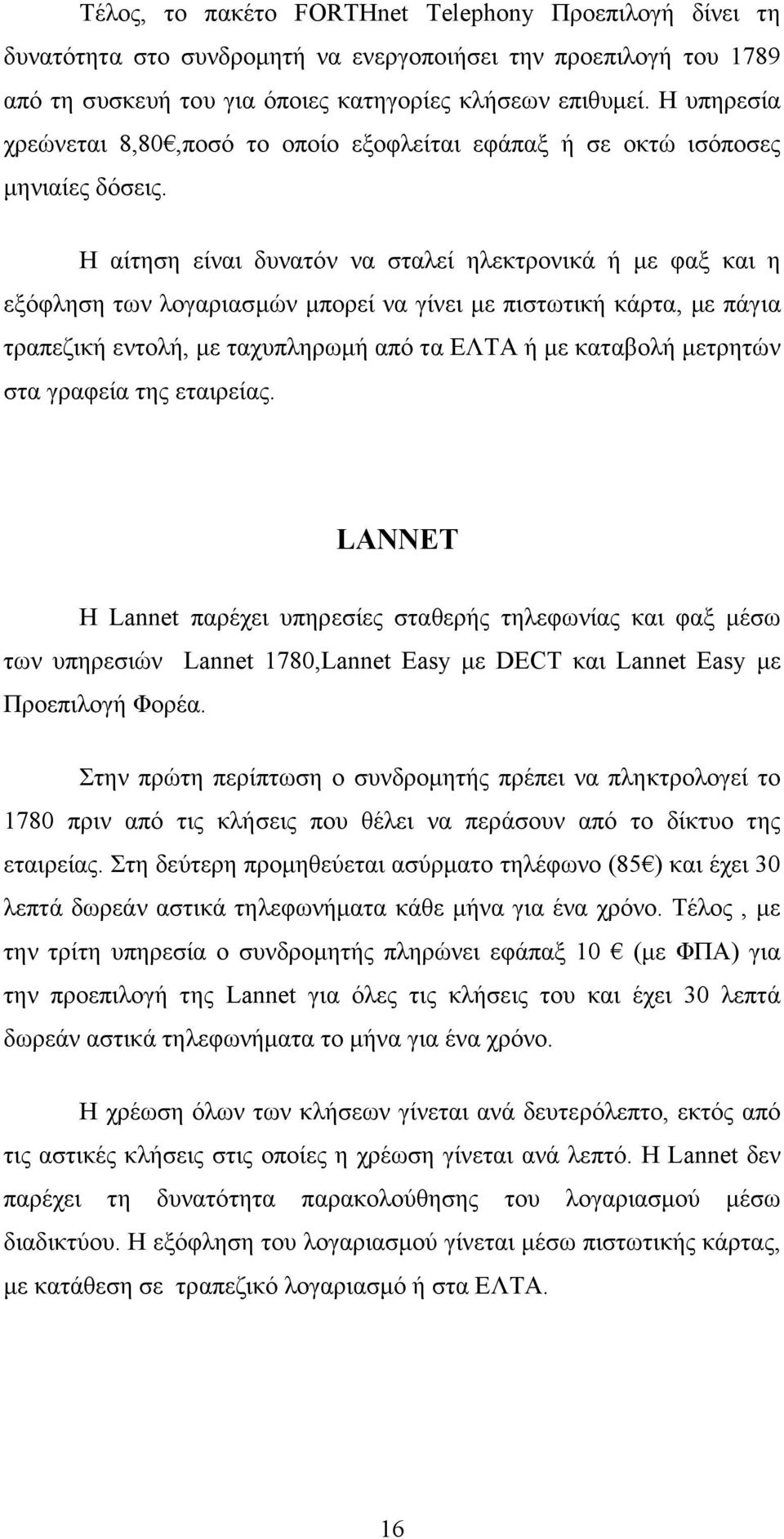 Η αίτηση είναι δυνατόν να σταλεί ηλεκτρονικά ή µε φαξ και η εξόφληση των λογαριασµών µπορεί να γίνει µε πιστωτική κάρτα, µε πάγια τραπεζική εντολή, µε ταχυπληρωµή από τα ΕΛΤΑ ή µε καταβολή µετρητών