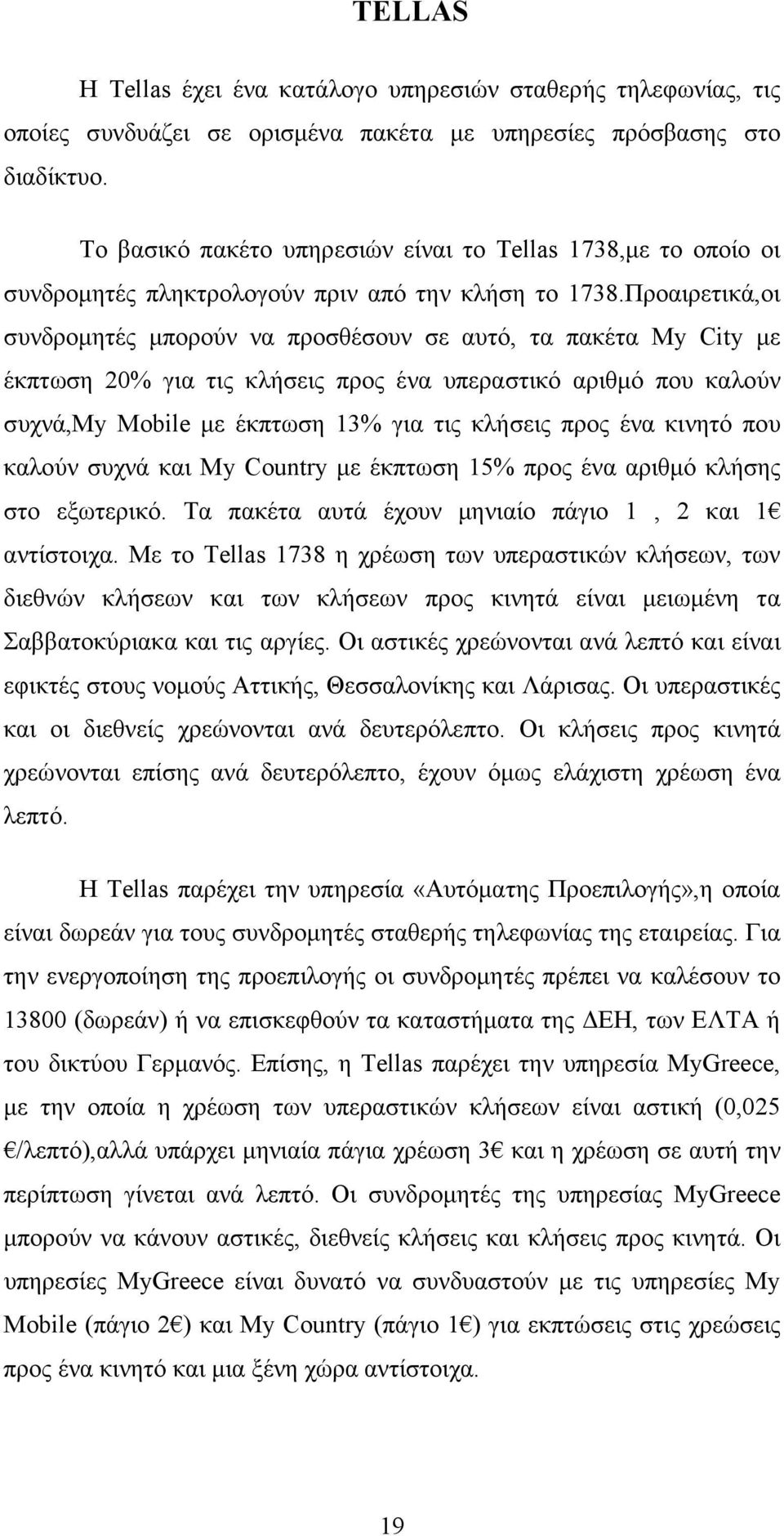 Προαιρετικά,οι συνδροµητές µπορούν να προσθέσουν σε αυτό, τα πακέτα My City µε έκπτωση 20% για τις κλήσεις προς ένα υπεραστικό αριθµό που καλούν συχνά,my Mobile µε έκπτωση 13% για τις κλήσεις προς