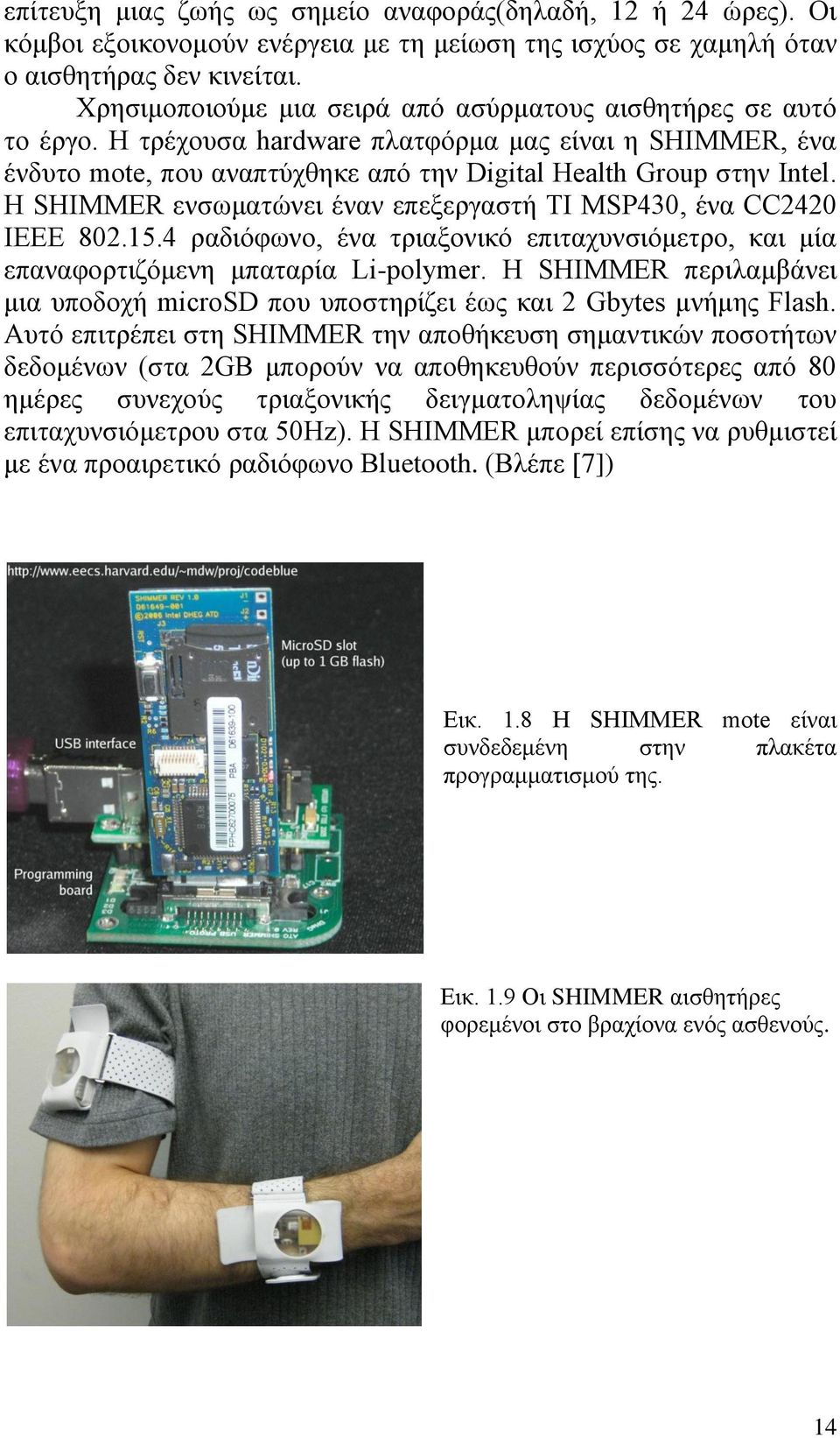 Η SHIMMER ενσωματώνει έναν επεξεργαστή TI MSP430, ένα CC2420 IEEE 802.15.4 ραδιόφωνο, ένα τριαξονικό επιταχυνσιόμετρο, και μία επαναφορτιζόμενη μπαταρία Li-polymer.