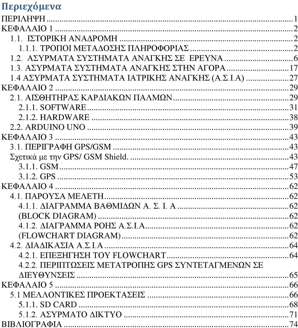 2. ARDUINO UNO... 39 ΚΕΦΑΛΑΙΟ 3... 43 3.1. ΠΕΡΙΓΡΑΦΗ GPS/GSM... 43 Σχετικά με την GPS/ GSM Shield.... 43 3.1.1. GSM... 47 3.1.2. GPS... 53 ΚΕΦΑΛΑΙΟ 4... 62 4.1. ΠΑΡΟΥΣΑ ΜΕΛΕΤΗ... 62 4.1.1. ΔΙΑΓΡΑΜΜΑ ΒΑΘΜΙΔΩΝ Α.