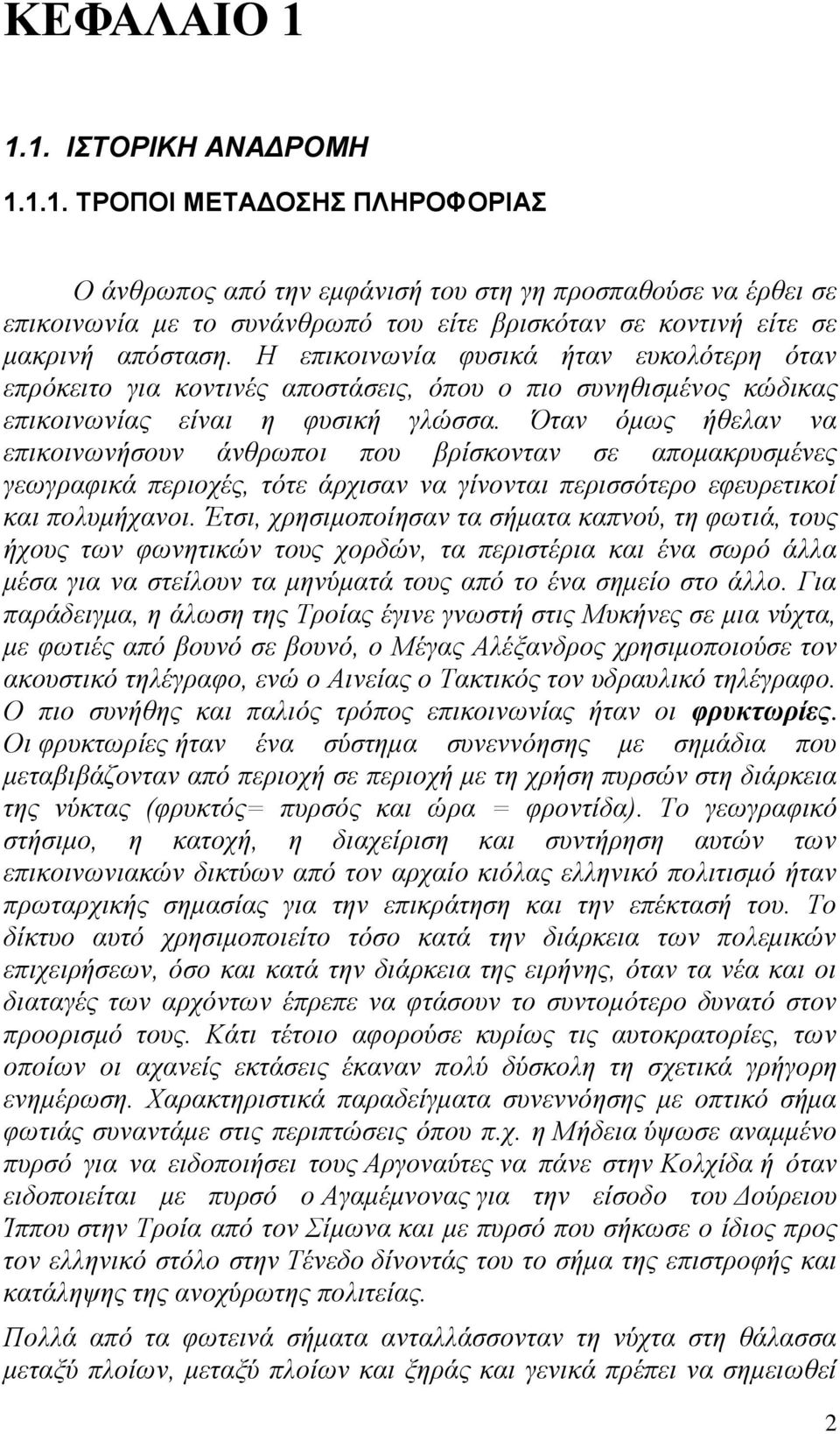 Όταν όμως ήθελαν να επικοινωνήσουν άνθρωποι που βρίσκονταν σε απομακρυσμένες γεωγραφικά περιοχές, τότε άρχισαν να γίνονται περισσότερο εφευρετικοί και πολυμήχανοι.