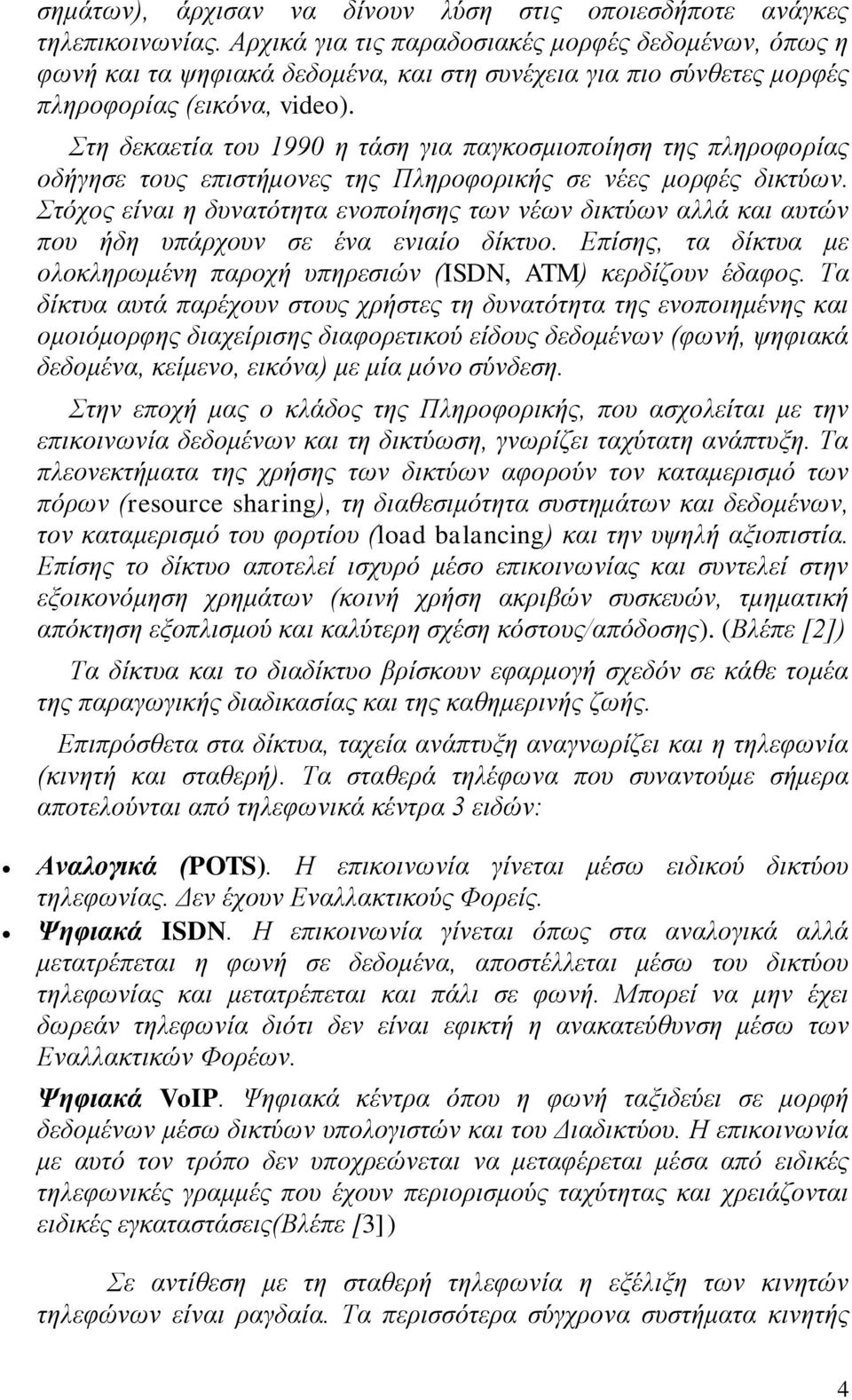 Στη δεκαετία του 1990 η τάση για παγκοσμιοποίηση της πληροφορίας οδήγησε τους επιστήμονες της Πληροφορικής σε νέες μορφές δικτύων.