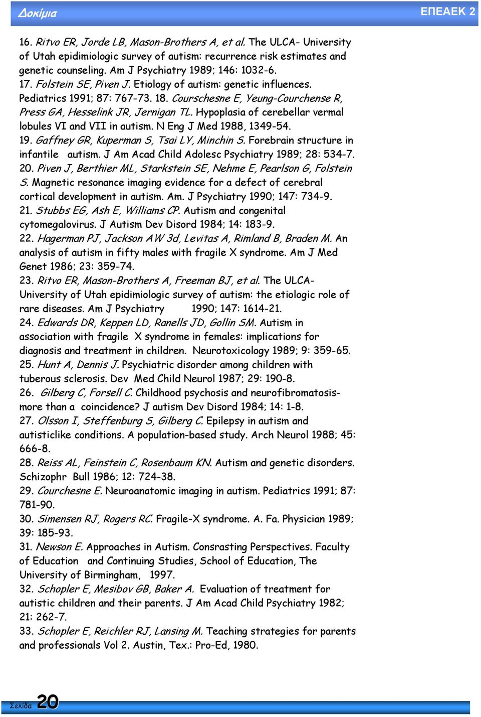 Courschesne E, Yeung-Courchense R, Press GA, Hesselink JR, Jernigan TL. Hypoplasia of cerebellar vermal lobules VI and VII in autism. N Eng J Med 1988, 1349-54. 19. Gaffney GR, Kuperman S, Tsai LY, Minchin S.