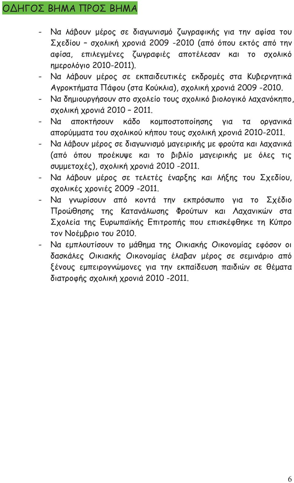 - Να δημιουργήσουν στο σχολείο τους σχολικό βιολογικό λαχανόκηπο, σχολική χρονιά 2010 2011.