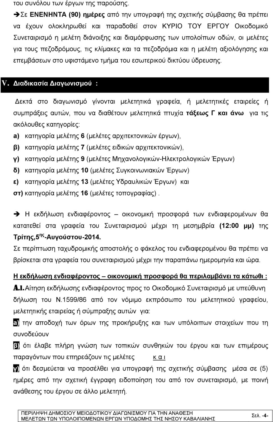 υπολοίπων οδών, οι μελέτες για τους πεζοδρόμους, τις κλίμακες και τα πεζοδρόμια και η μελέτη αξιολόγησης και επεμβάσεων στο υφιστάμενο τμήμα του εσωτερικού δικτύου ύδρευσης. V.