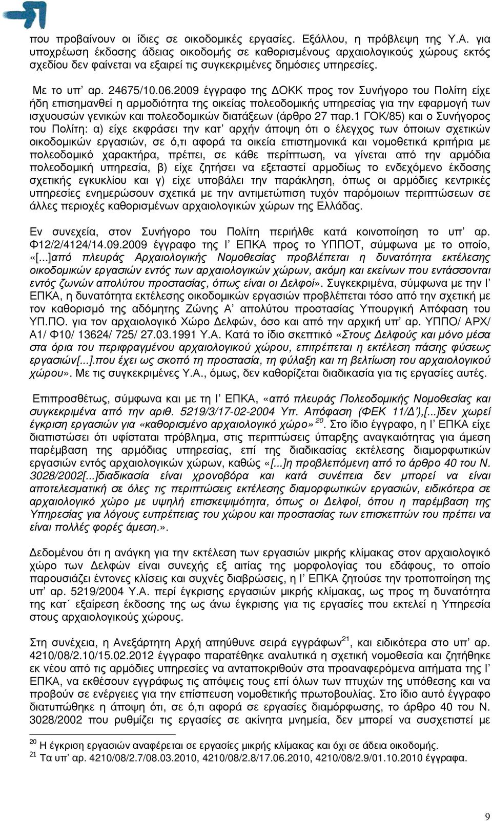 2009 έγγραφο της ΟΚΚ προς τον Συνήγορο του Πολίτη είχε ήδη επισηµανθεί η αρµοδιότητα της οικείας πολεοδοµικής υπηρεσίας για την εφαρµογή των ισχυουσών γενικών και πολεοδοµικών διατάξεων (άρθρο 27 παρ.