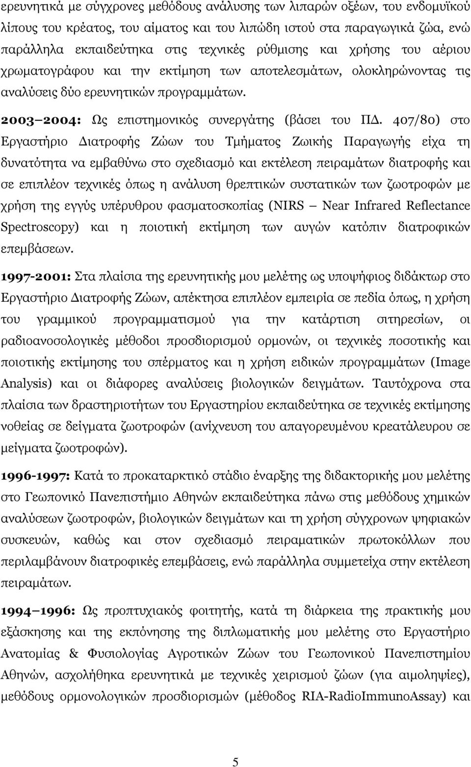 407/80) στο Εργαστήριο Διατροφής Ζώων του Τμήματος Ζωικής Παραγωγής είχα τη δυνατότητα να εμβαθύνω στο σχεδιασμό και εκτέλεση πειραμάτων διατροφής και σε επιπλέον τεχνικές όπως η ανάλυση θρεπτικών