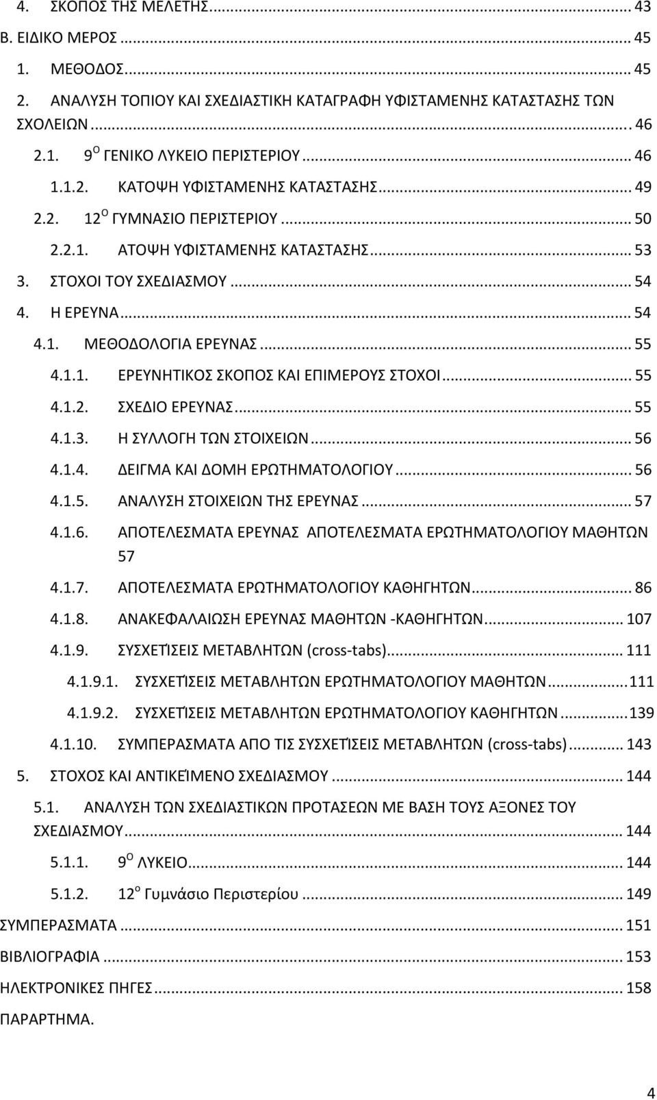 .. 55 4.1.2. ΣΧΕΔΙΟ ΕΡΕΥΝΑΣ... 55 4.1.3. Η ΣΥΛΛΟΓΗ ΤΩΝ ΣΤΟΙΧΕΙΩΝ... 56 4.1.4. ΔΕΙΓΜΑ ΚΑΙ ΔΟΜΗ ΕΡΩΤΗΜΑΤΟΛΟΓΙΟΥ... 56 4.1.5. ΑΝΑΛΥΣΗ ΣΤΟΙΧΕΙΩΝ ΤΗΣ ΕΡΕΥΝΑΣ... 57 4.1.6. ΑΠΟΤΕΛΕΣΜΑΤΑ ΕΡΕΥΝΑΣ ΑΠΟΤΕΛΕΣΜΑΤΑ ΕΡΩΤΗΜΑΤΟΛΟΓΙΟΥ ΜΑΘΗΤΩΝ 57 4.