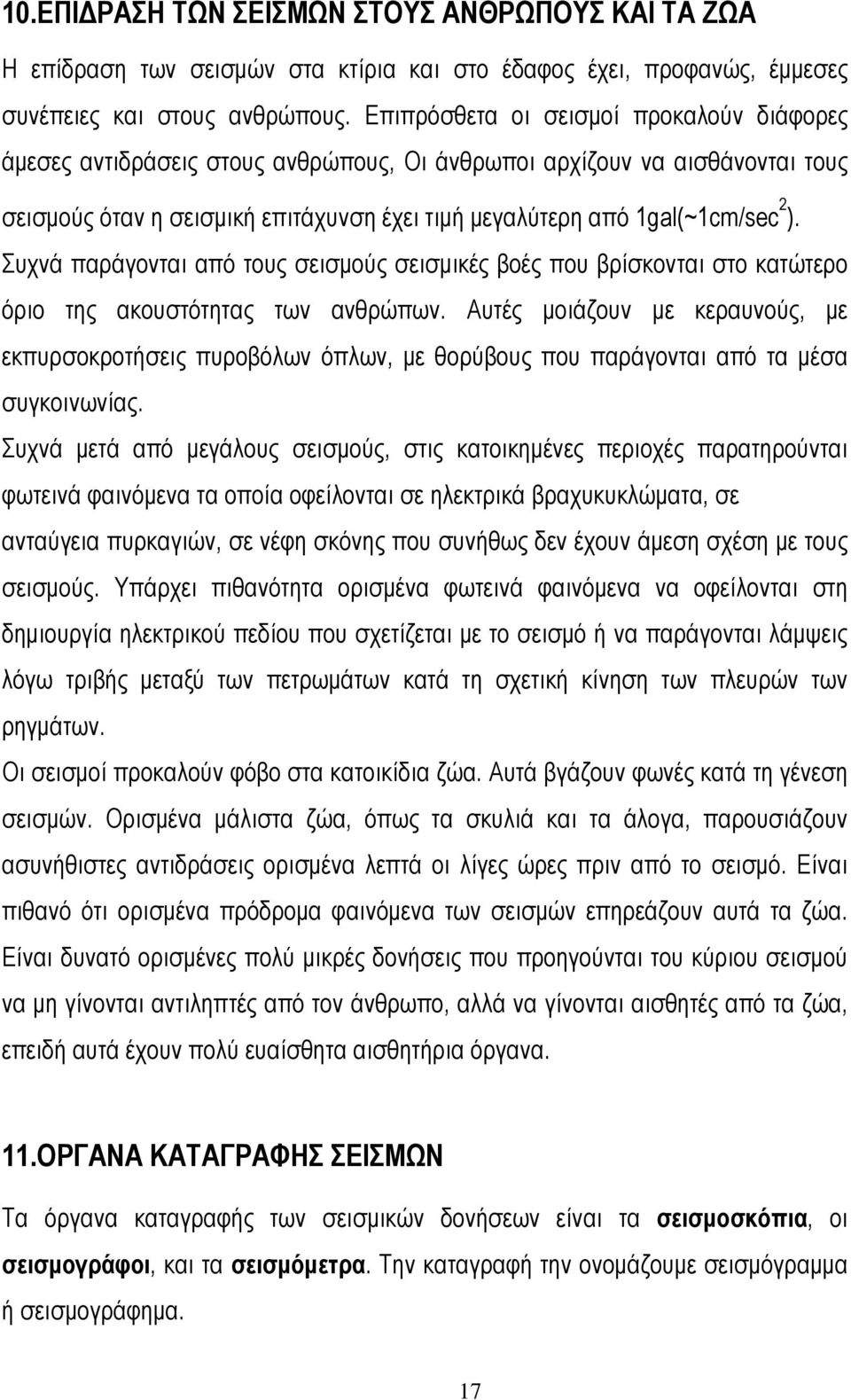 Συχνά παράγονται από τους σεισμούς σεισμικές βοές που βρίσκονται στο κατώτερο όριο της ακουστότητας των ανθρώπων.