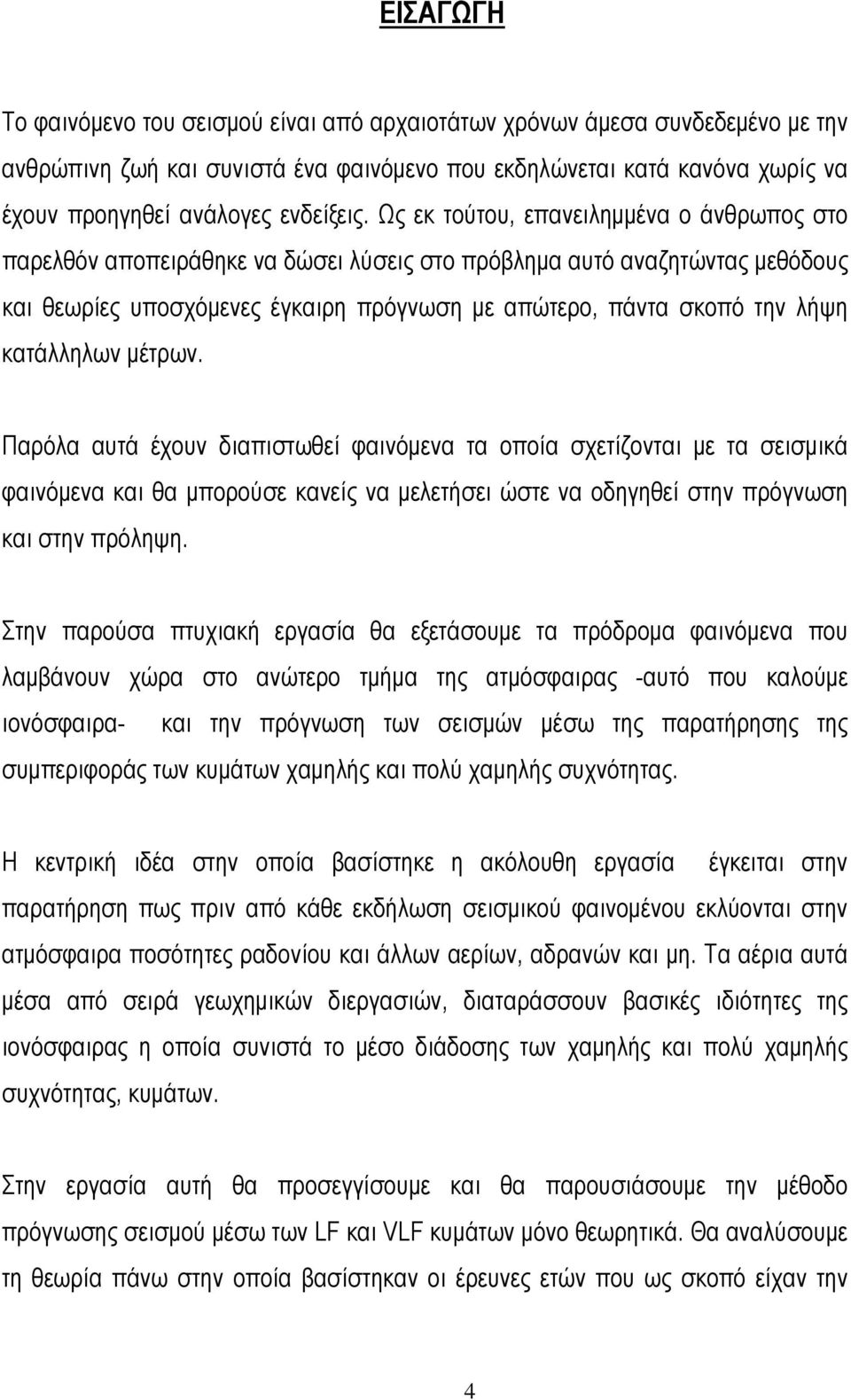 κατάλληλων μέτρων. Παρόλα αυτά έχουν διαπιστωθεί φαινόμενα τα οποία σχετίζονται με τα σεισμικά φαινόμενα και θα μπορούσε κανείς να μελετήσει ώστε να οδηγηθεί στην πρόγνωση και στην πρόληψη.