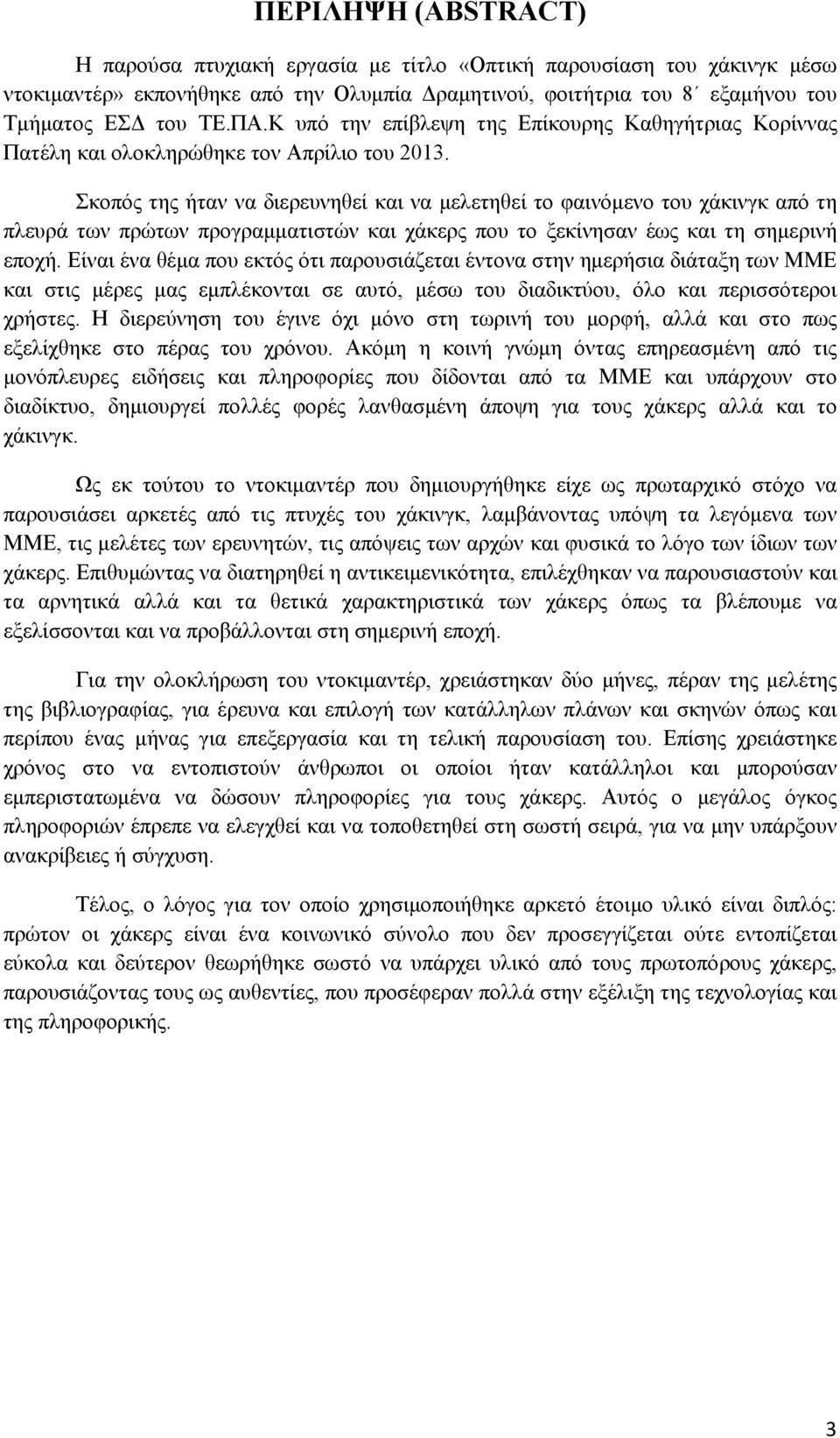 Σκοπός της ήταν να διερευνηθεί και να μελετηθεί το φαινόμενο του χάκινγκ από τη πλευρά των πρώτων προγραμματιστών και χάκερς που το ξεκίνησαν έως και τη σημερινή εποχή.