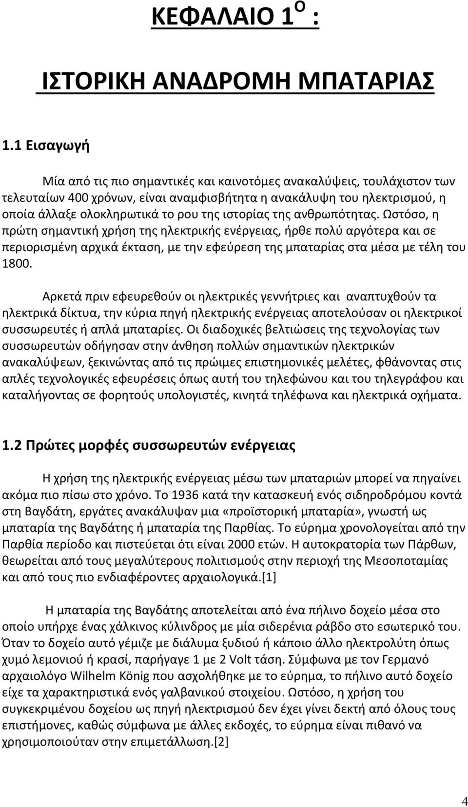 ιστορίας της ανθρωπότητας. Ωστόσο, η πρώτη σημαντική χρήση της ηλεκτρικής ενέργειας, ήρθε πολύ αργότερα και σε περιορισμένη αρχικά έκταση, με την εφεύρεση της μπαταρίας στα μέσα με τέλη του 1800.