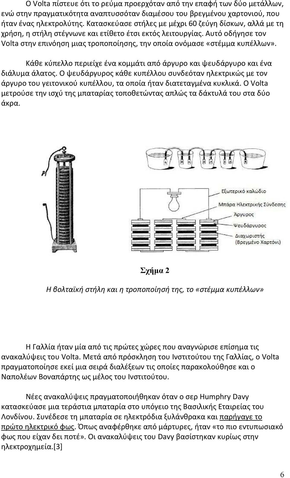 Αυτό οδήγησε τον Volta στην επινόηση μιας τροποποίησης, την οποία ονόμασε «στέμμα κυπέλλων». Κάθε κύπελλο περιείχε ένα κομμάτι από άργυρο και ψευδάργυρο και ένα διάλυμα άλατος.