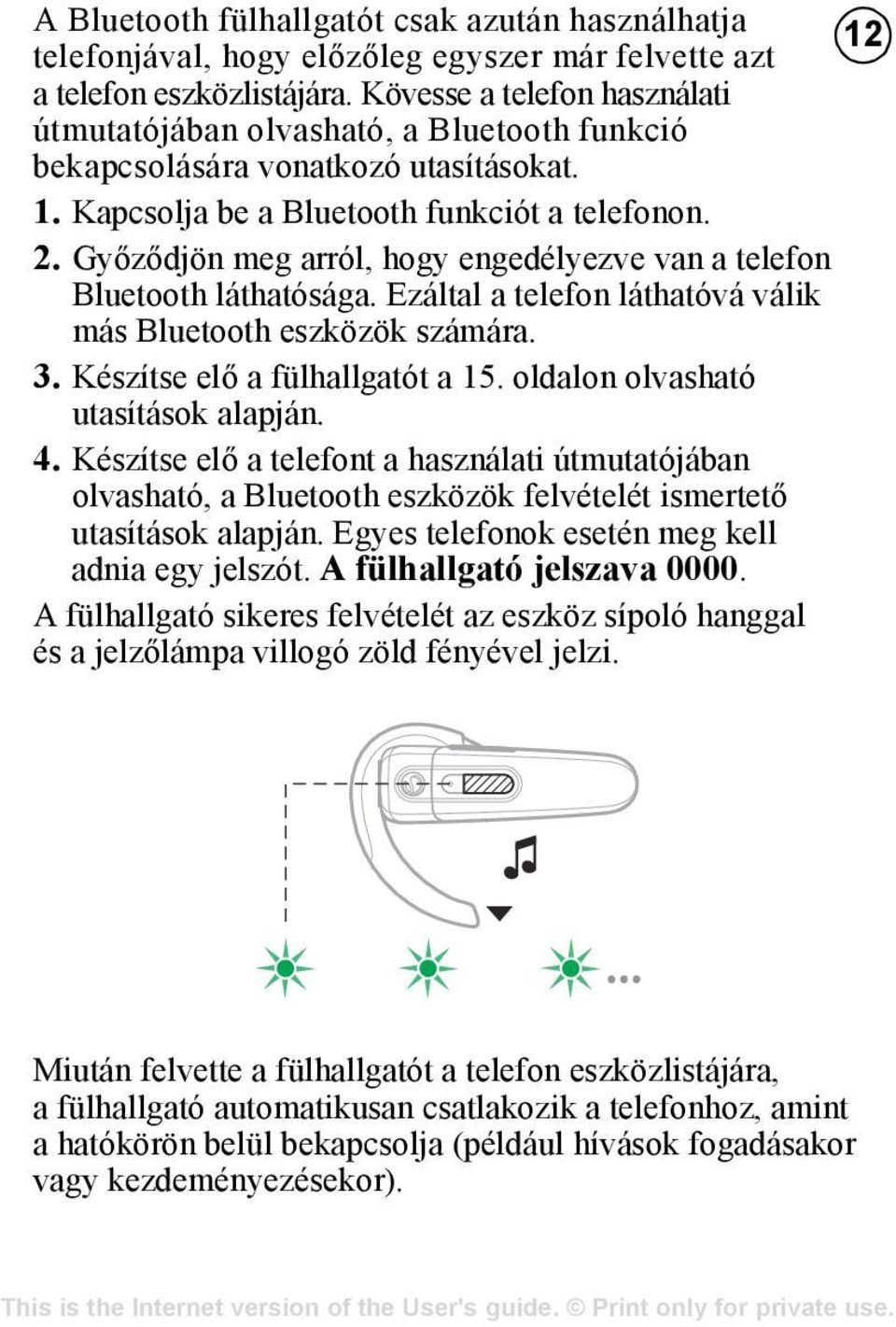 Győződjön meg arról, hogy engedélyezve van a telefon Bluetooth láthatósága. Ezáltal a telefon láthatóvá válik más Bluetooth eszközök számára. 3. Készítse elő a fülhallgatót a 15.