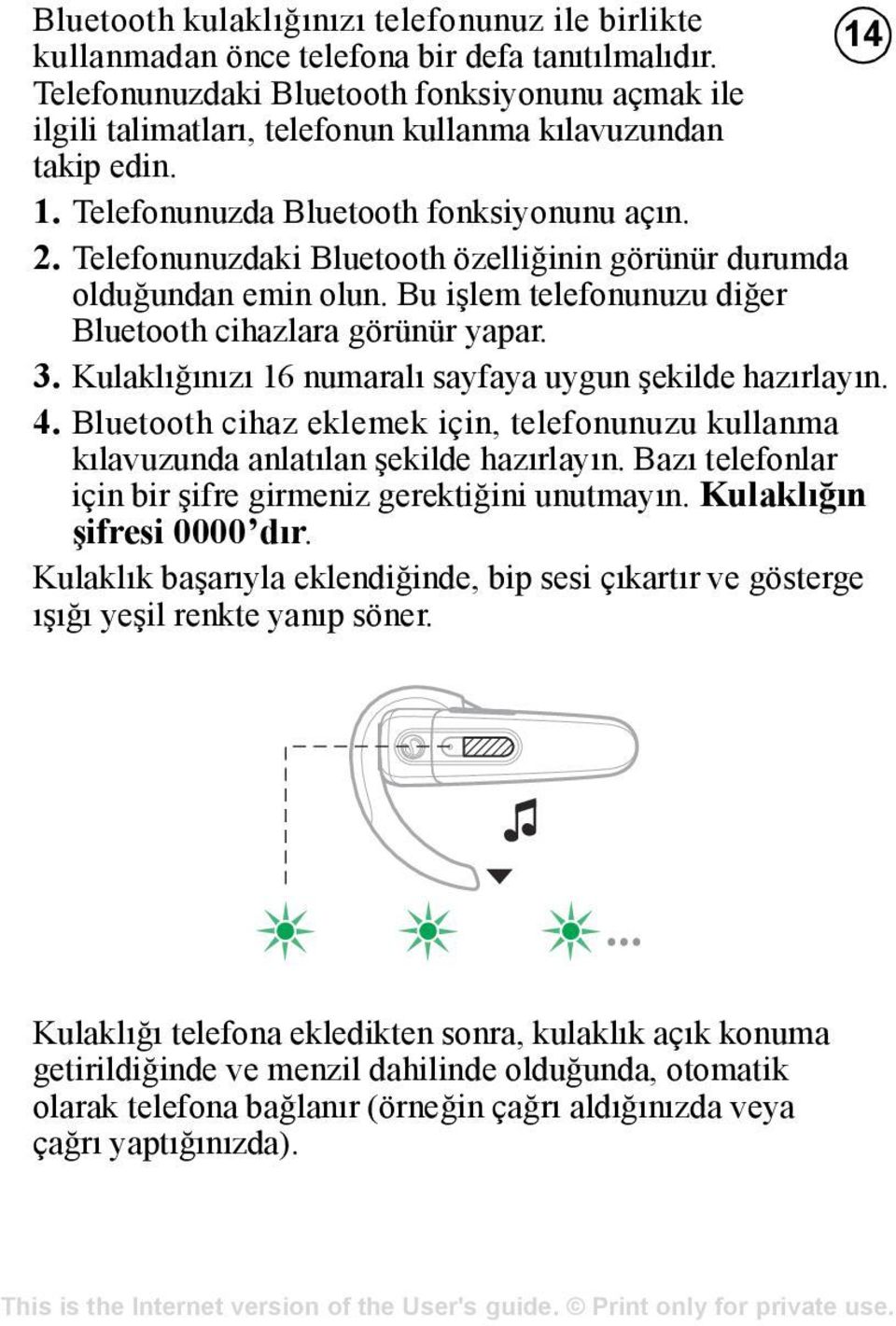 Telefonunuzdaki Bluetooth özelliğinin görünür durumda olduğundan emin olun. Bu işlem telefonunuzu diğer Bluetooth cihazlara görünür yapar. 3.