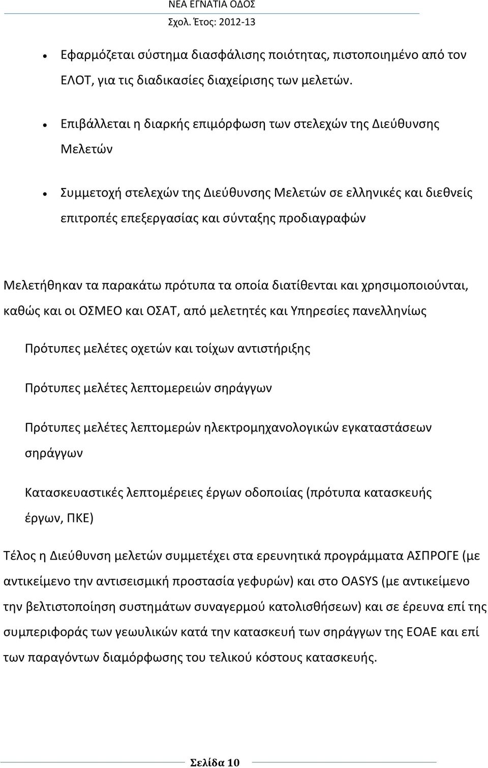 τα παρακάτω πρότυπα τα οποία διατίθενται και χρησιμοποιούνται, καθώς και οι ΟΣΜΕΟ και ΟΣΑΤ, από μελετητές και Υπηρεσίες πανελληνίως Πρότυπες μελέτες οχετών και τοίχων αντιστήριξης Πρότυπες μελέτες