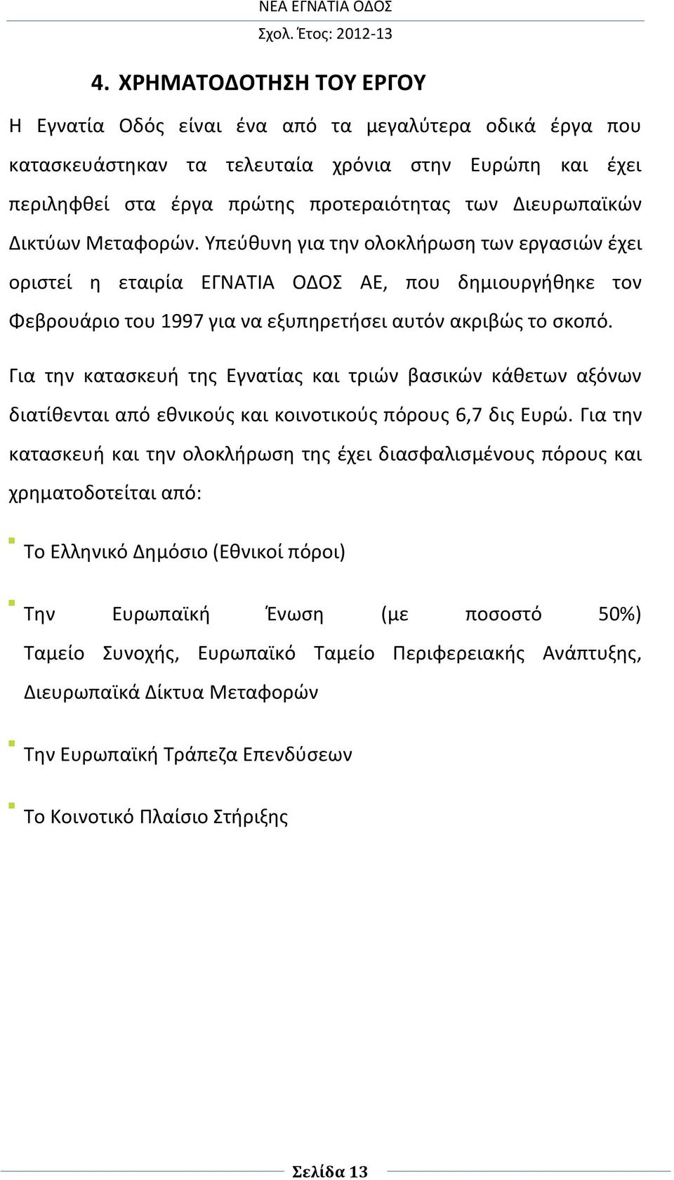 Για την κατασκευή της Εγνατίας και τριών βασικών κάθετων αξόνων διατίθενται από εθνικούς και κοινοτικούς πόρους 6,7 δις Ευρώ.