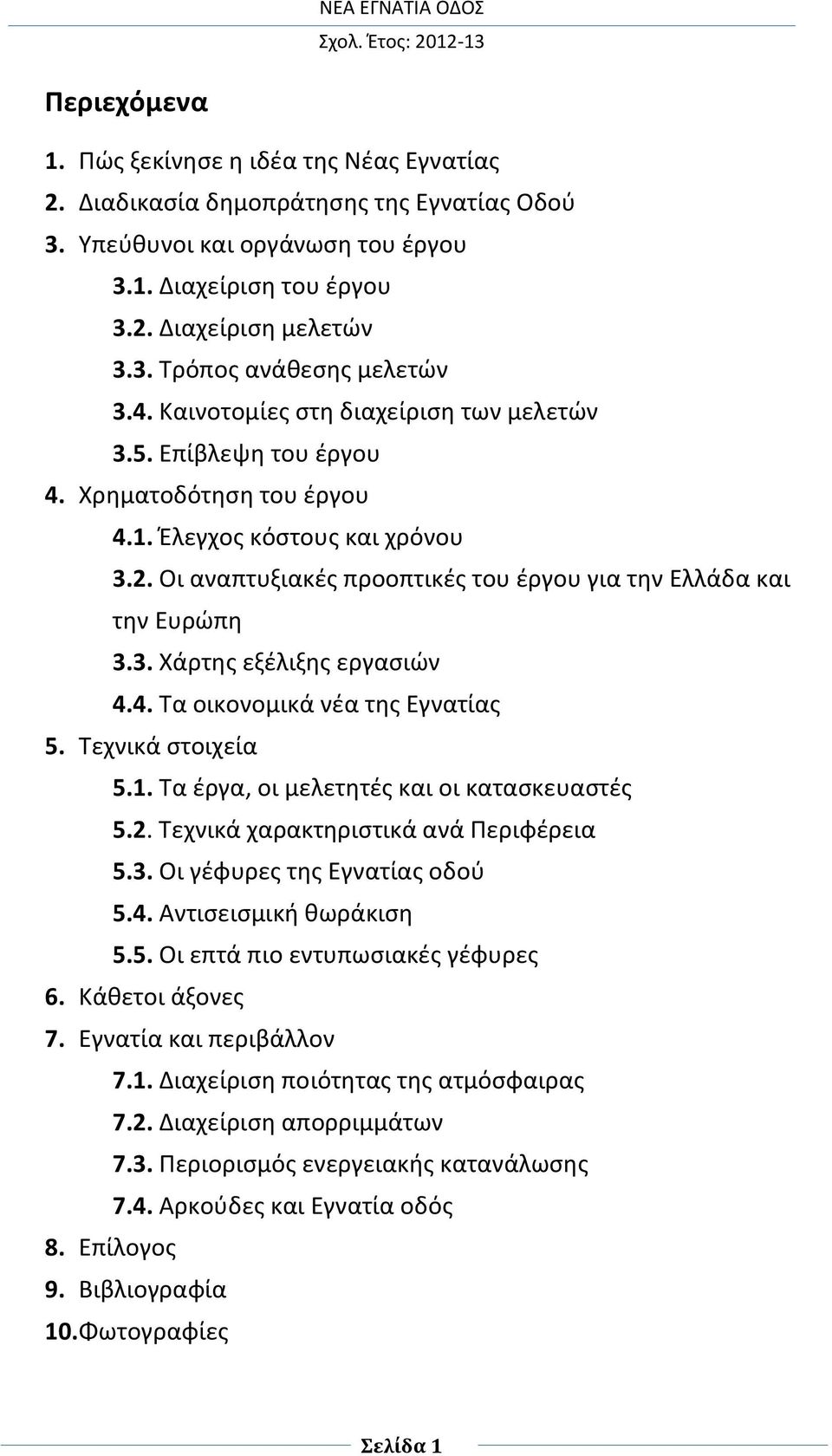 3. Χάρτης εξέλιξης εργασιών 4.4. Τα οικονομικά νέα της Εγνατίας 5. Τεχνικά στοιχεία 5.1. Τα έργα, οι μελετητές και οι κατασκευαστές 5.2. Τεχνικά χαρακτηριστικά ανά Περιφέρεια 5.3. Οι γέφυρες της Εγνατίας οδού 5.