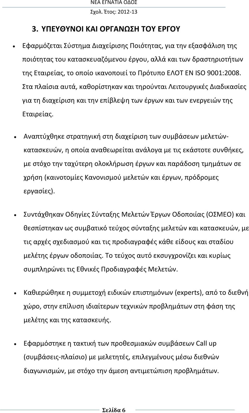 Αναπτύχθηκε στρατηγική στη διαχείριση των συμβάσεων μελετώνκατασκευών, η οποία αναθεωρείται ανάλογα με τις εκάστοτε συνθήκες, με στόχο την ταχύτερη ολοκλήρωση έργων και παράδοση τμημάτων σε χρήση