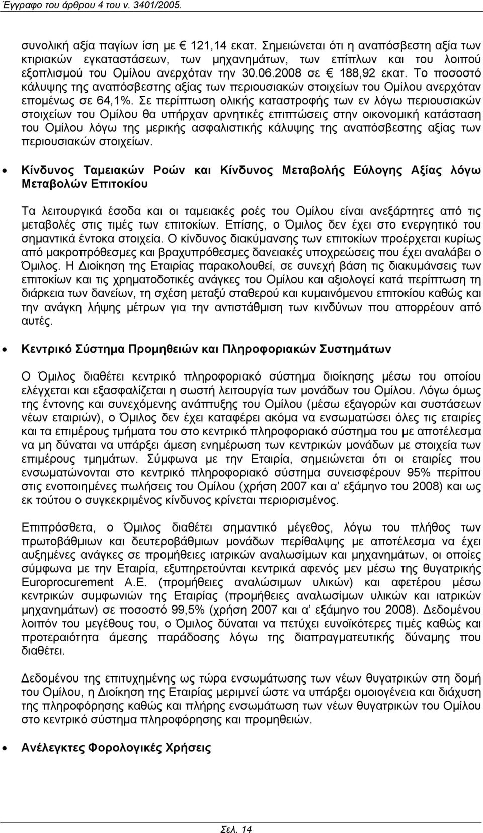 Σε περίπτωση ολικής καταστροφής των εν λόγω περιουσιακών στοιχείων του Οµίλου θα υπήρχαν αρνητικές επιπτώσεις στην οικονοµική κατάσταση του Οµίλου λόγω της µερικής ασφαλιστικής κάλυψης της