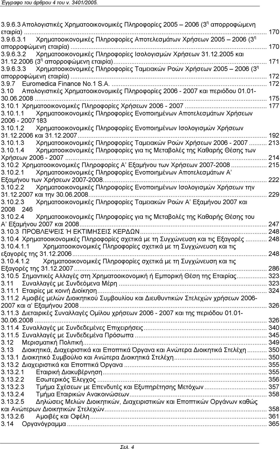 .. 172 3.9.7 Euromedica Finance No.1 S.A.... 172 3.10 Απολογιστικές Χρηµατοοικονοµικές Πληροφορίες 2006-2007 και περιόδου 01.01-30.06.2008... 175 3.10.1 Χρηµατοοικονοµικές Πληροφορίες Χρήσεων 2006-2007.